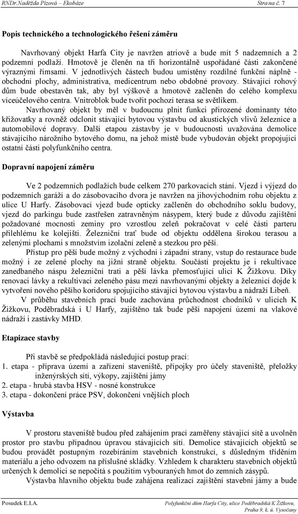 V jednotlivých částech budou umístěny rozdílné funkční náplně - obchodní plochy, administrativa, medicentrum nebo obdobné provozy.