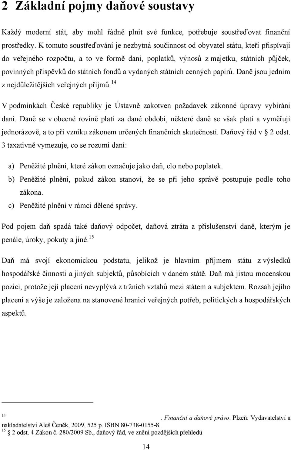 státních fondů a vydaných státních cenných papírů. Daně jsou jedním z nejdůležitějších veřejných příjmů. 14 V podmínkách České republiky je Ústavně zakotven požadavek zákonné úpravy vybírání daní.