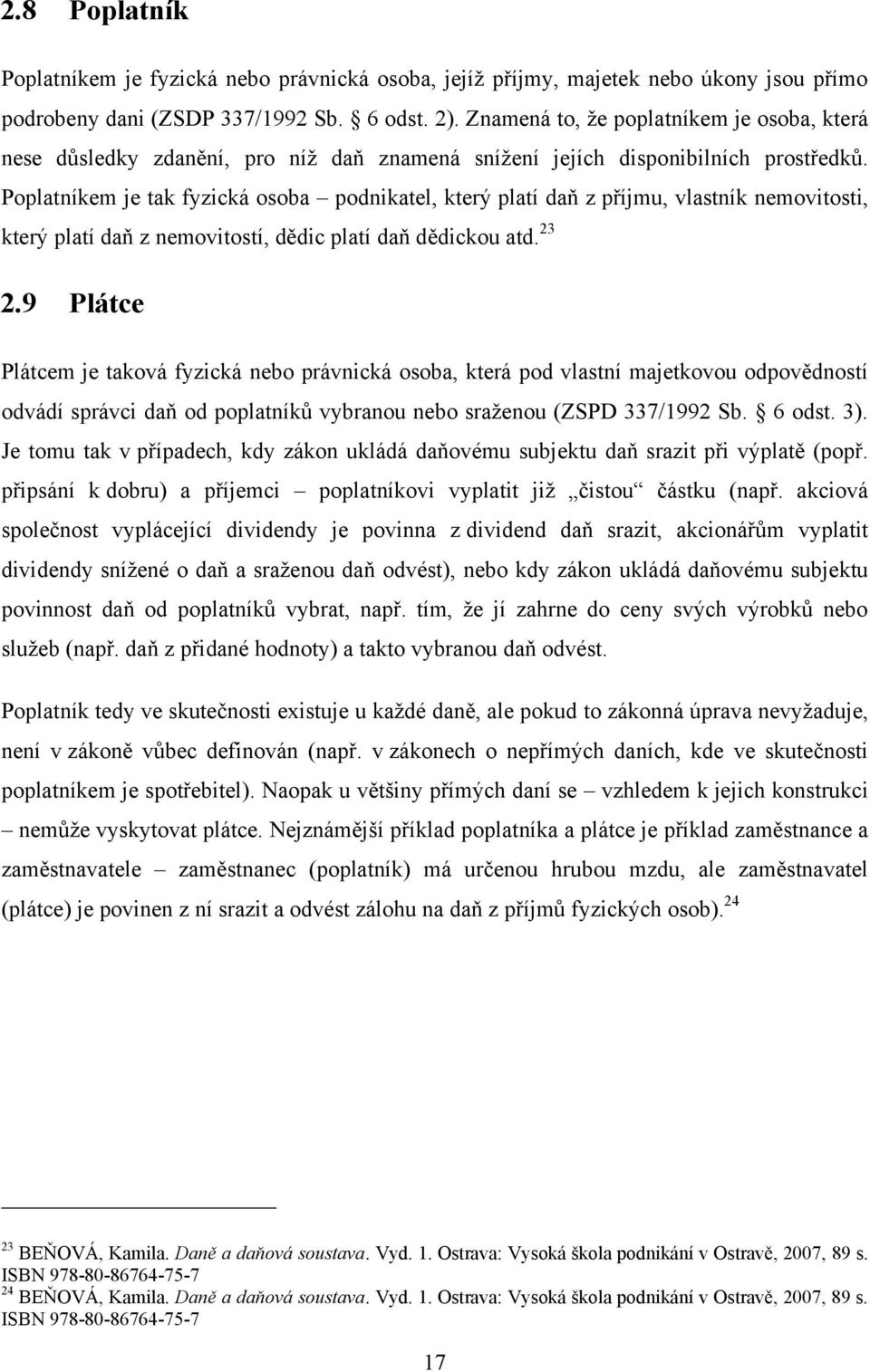 Poplatníkem je tak fyzická osoba podnikatel, který platí daň z příjmu, vlastník nemovitosti, který platí daň z nemovitostí, dědic platí daň dědickou atd. 23 2.