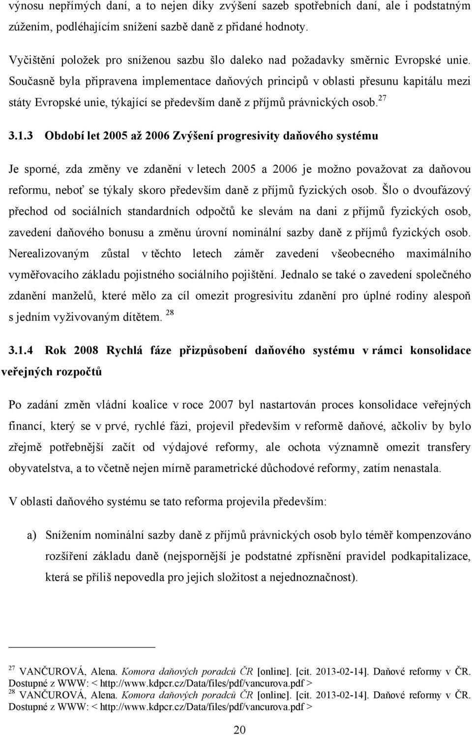 Současně byla připravena implementace daňových principů v oblasti přesunu kapitálu mezi státy Evropské unie, týkající se především daně z příjmů právnických osob. 27 3.1.