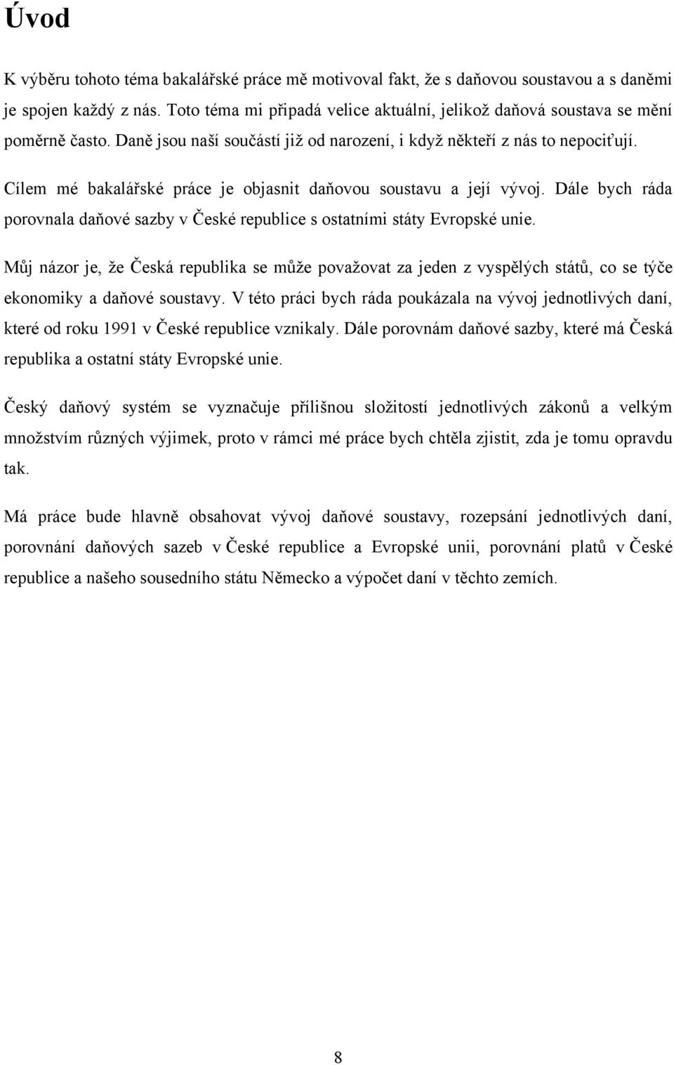 Cílem mé bakalářské práce je objasnit daňovou soustavu a její vývoj. Dále bych ráda porovnala daňové sazby v České republice s ostatními státy Evropské unie.