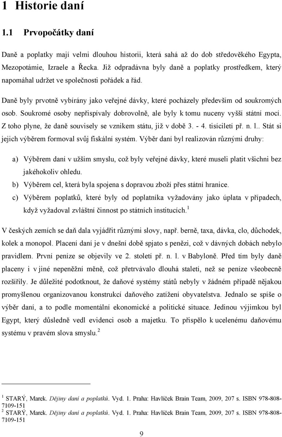 Soukromé osoby nepřispívaly dobrovolně, ale byly k tomu nuceny vyšší státní mocí. Z toho plyne, že daně souvisely se vznikem státu, již v době 3. - 4. tisíciletí př. n. l.