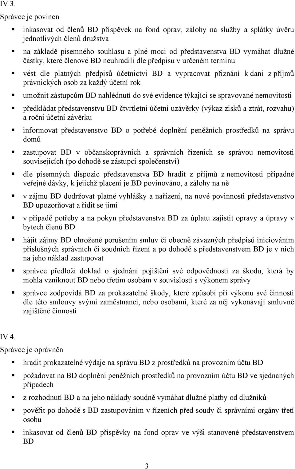 umožnit zástupcům BD nahlédnutí do své evidence týkající se spravované nemovitosti předkládat představenstvu BD čtvrtletní účetní uzávěrky (výkaz zisků a ztrát, rozvahu) a roční účetní závěrku