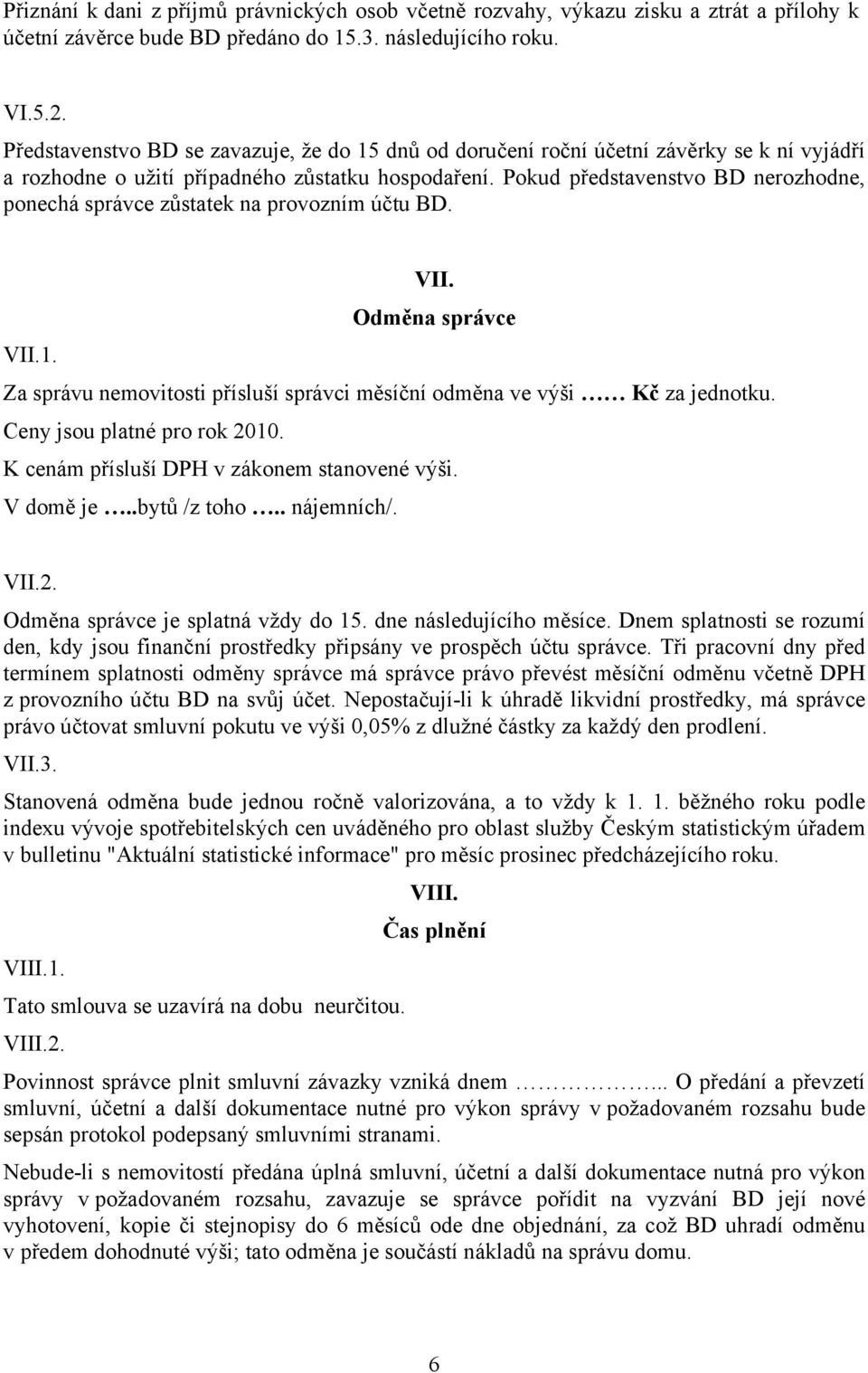 Pokud představenstvo BD nerozhodne, ponechá správce zůstatek na provozním účtu BD. VII. Odměna správce VII.1. Za správu nemovitosti přísluší správci měsíční odměna ve výši Kč za jednotku.