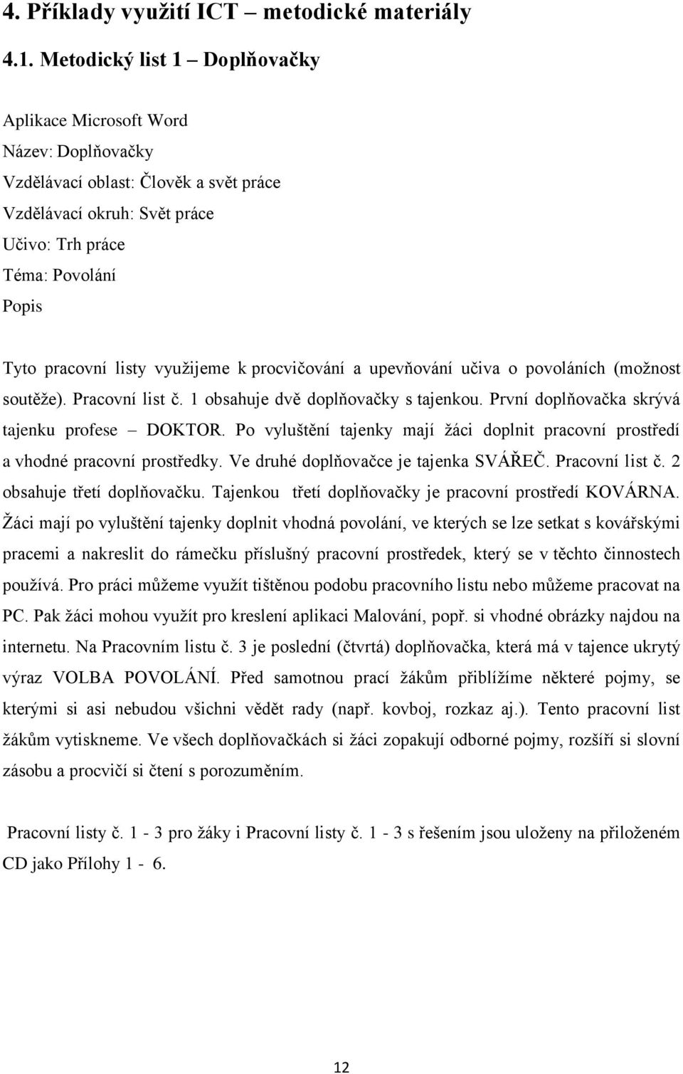 vyuţijeme k procvičování a upevňování učiva o povoláních (moţnost soutěţe). Pracovní list č. 1 obsahuje dvě doplňovačky s tajenkou. První doplňovačka skrývá tajenku profese DOKTOR.