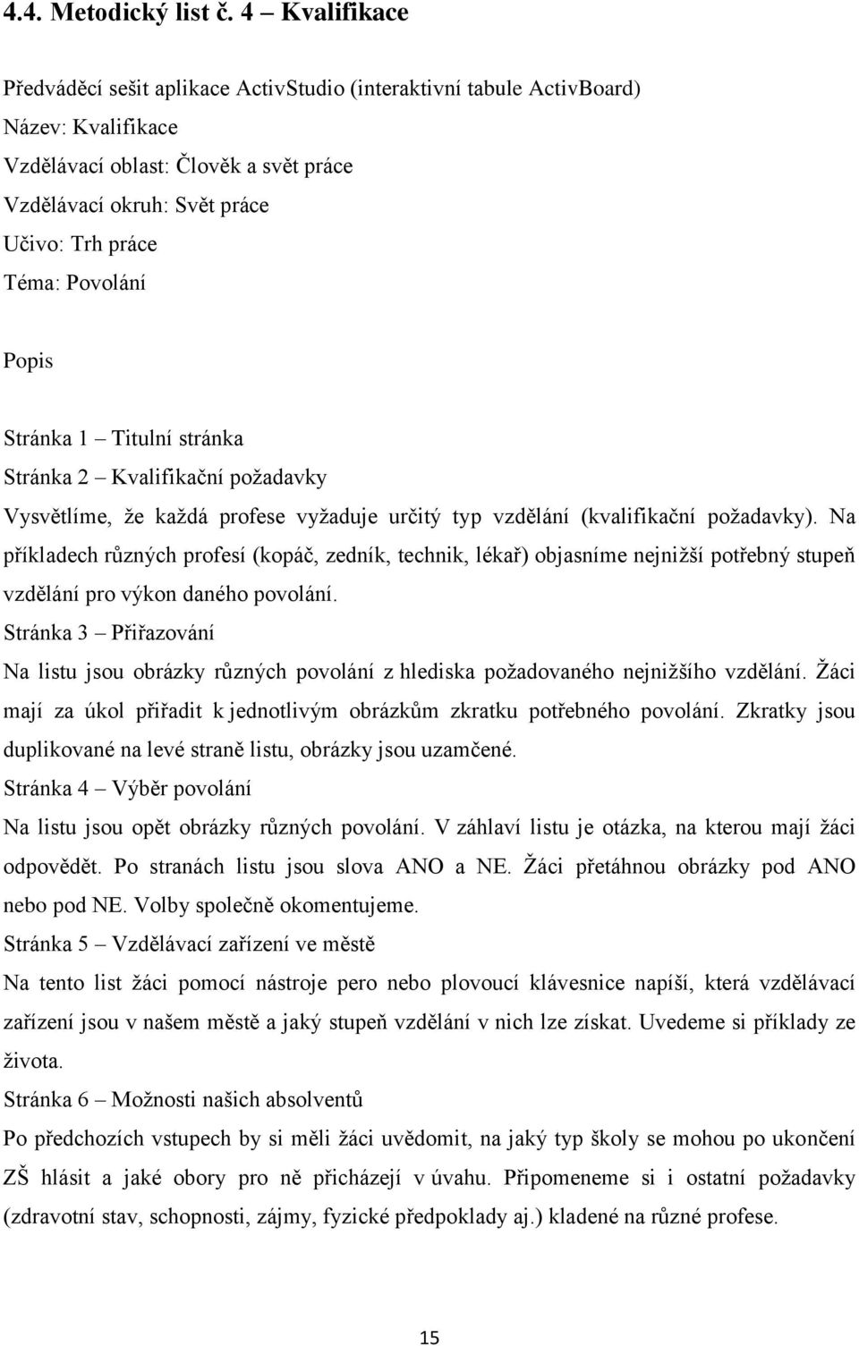 Povolání Popis Stránka 1 Titulní stránka Stránka 2 Kvalifikační poţadavky Vysvětlíme, ţe kaţdá profese vyţaduje určitý typ vzdělání (kvalifikační poţadavky).