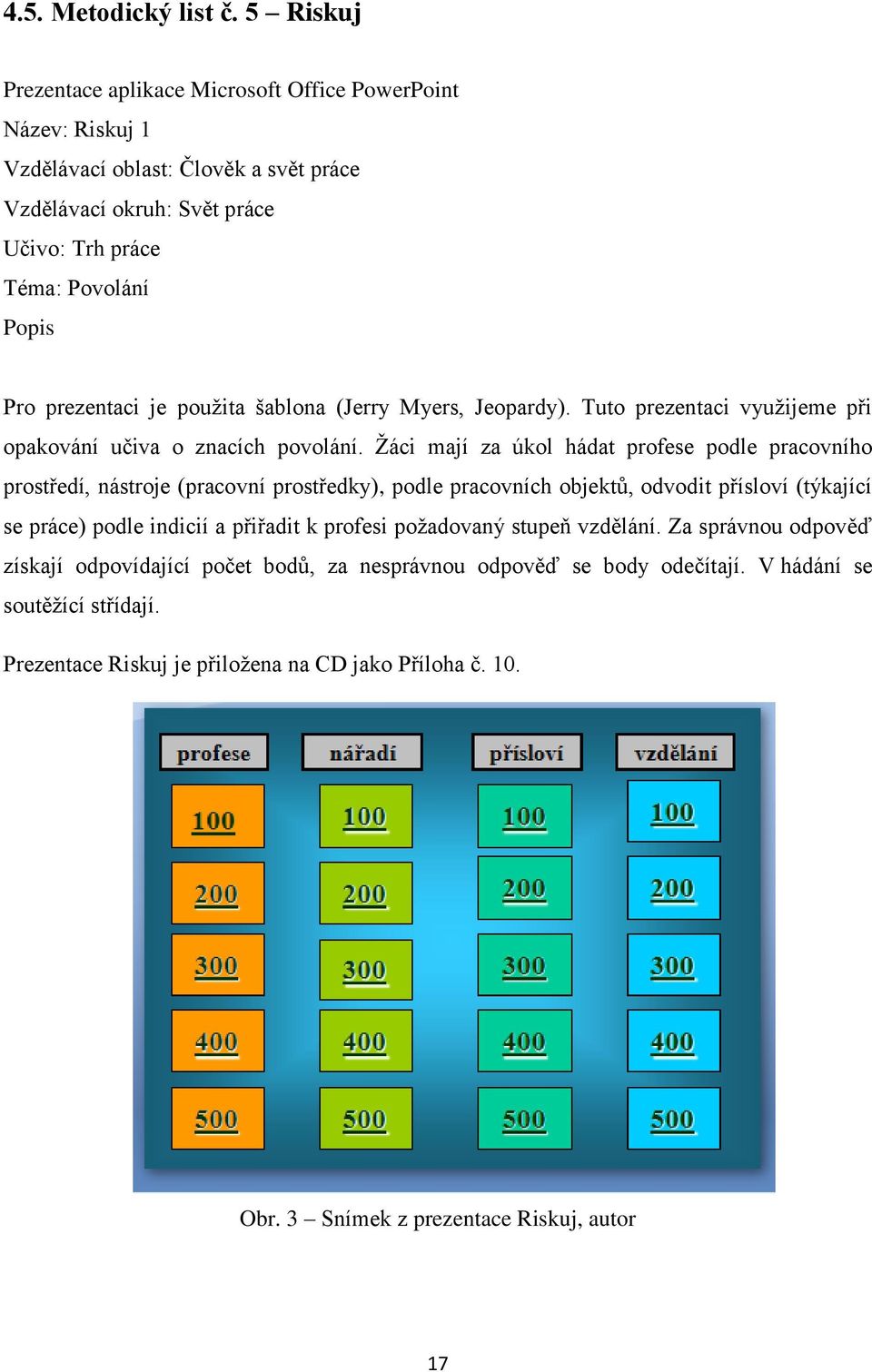 prezentaci je pouţita šablona (Jerry Myers, Jeopardy). Tuto prezentaci vyuţijeme při opakování učiva o znacích povolání.