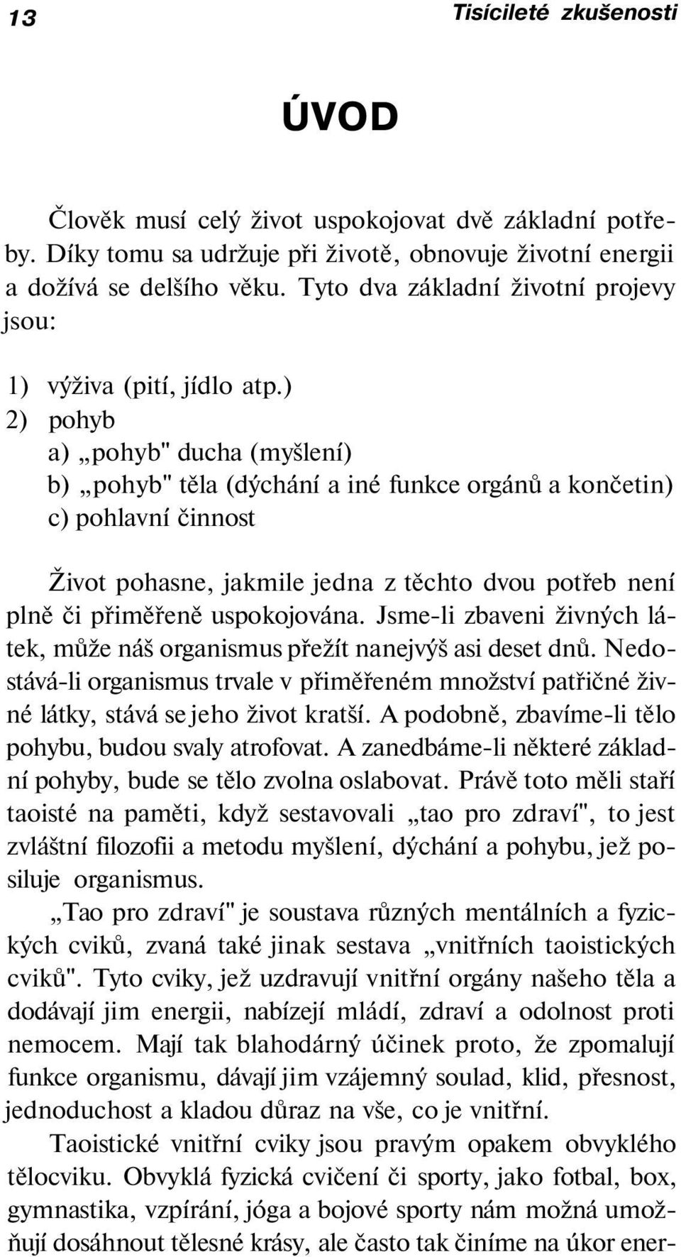 ) 2) pohyb a) pohyb" ducha (myšlení) b) pohyb" těla (dýchání a iné funkce orgánů a končetin) c) pohlavní činnost Život pohasne, jakmile jedna z těchto dvou potřeb není plně či přiměřeně uspokojována.