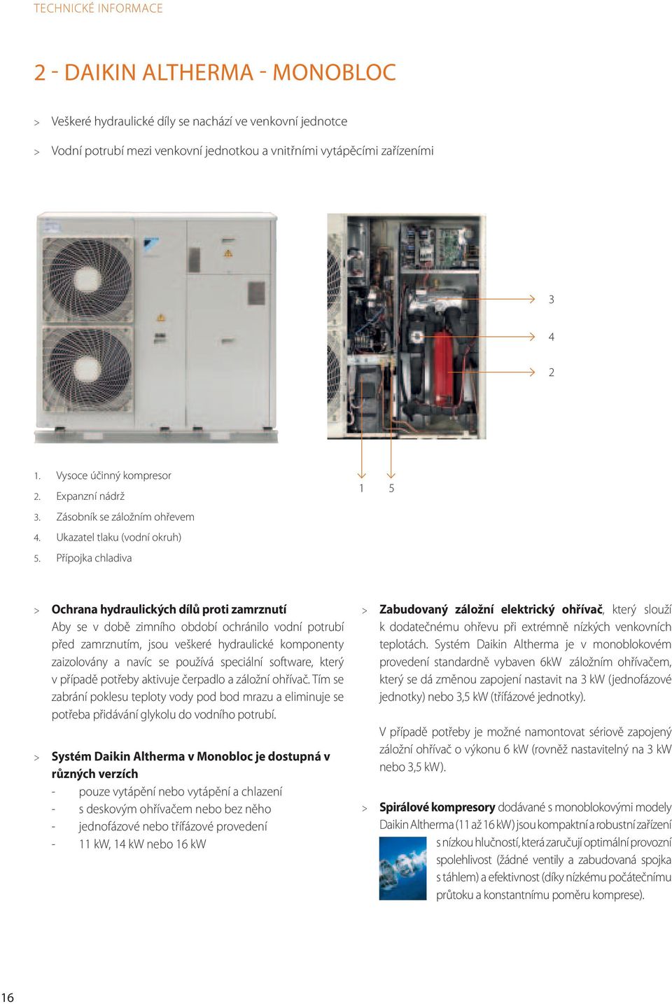 Přípojka chladiva 1 5 > Ochrana hydraulických dílů proti zamrznutí Aby se v době zimního období ochránilo vodní potrubí před zamrznutím, jsou veškeré hydraulické komponenty zaizolovány a navíc se