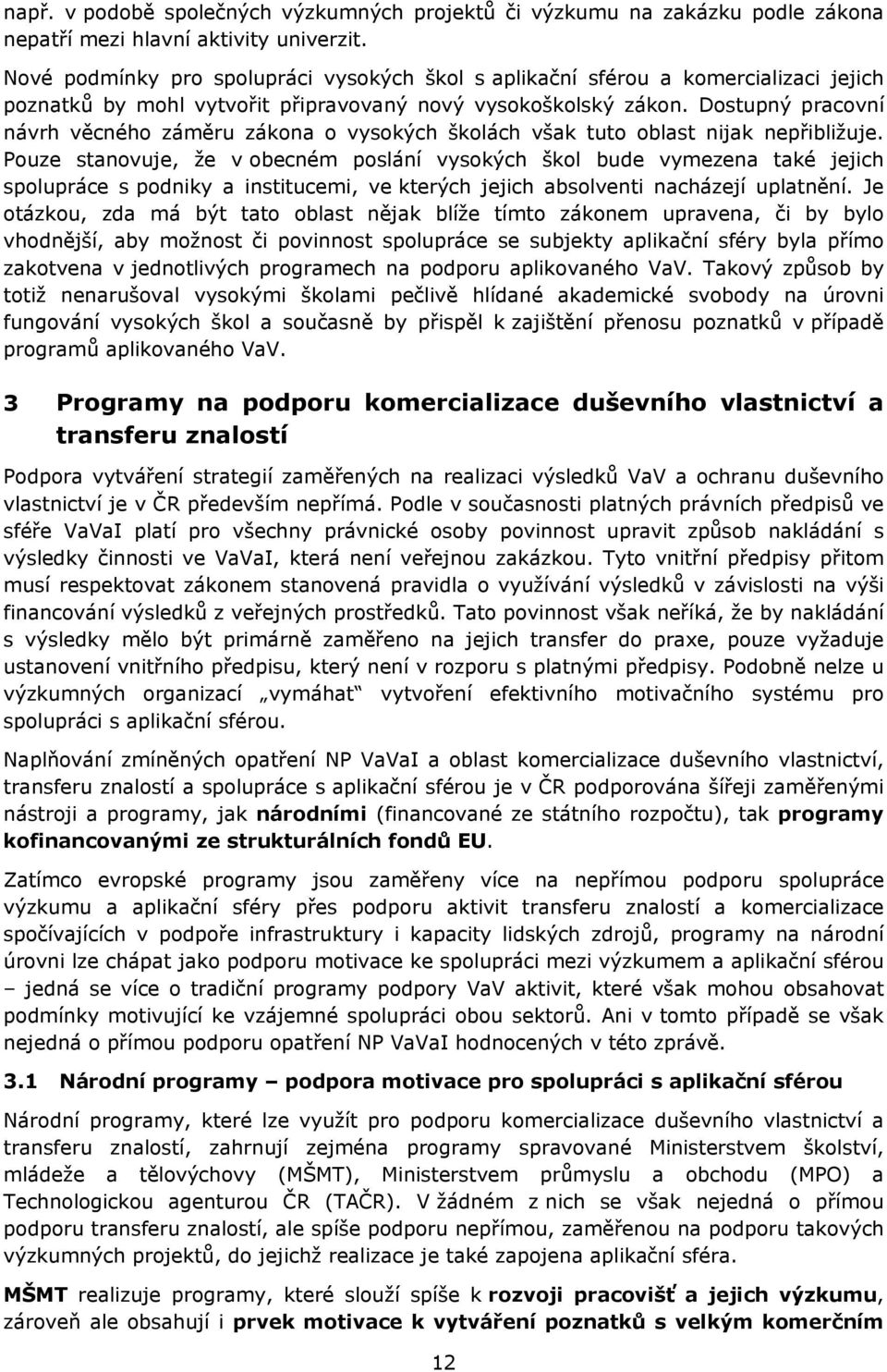 Dostupný pracovní návrh věcného záměru zákona o vysokých školách však tuto oblast nijak nepřibližuje.