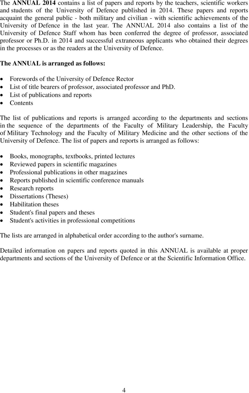 The ANNUAL 2014 also contains a list of the University of Defence Staff whom has been conferred the degree of professor, associated professor or Ph.D. in 2014 and successful extraneous applicants who obtained their degrees in the processes or as the readers at the University of Defence.