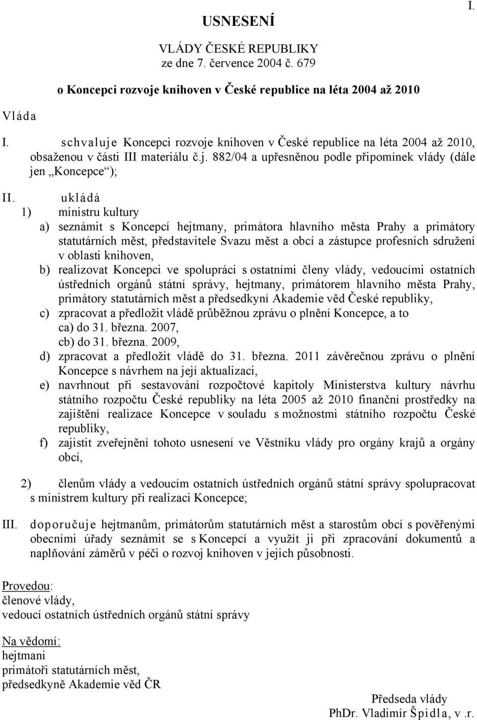 ukládá 1) ministru kultury a) seznámit s Koncepcí hejtmany, primátora hlavního města Prahy a primátory statutárních měst, představitele Svazu měst a obcí a zástupce profesních sdružení v oblasti