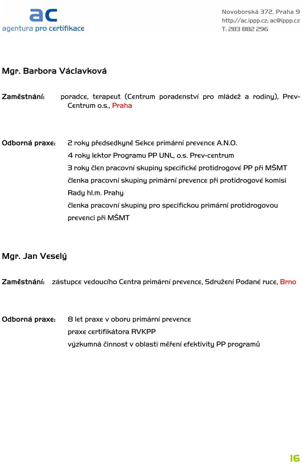 Prev-centrum 3 roky člen pracovní skupiny specifické protidrogové PP při MŠMT členka pracovní skupiny primární prevence při protidrogové komisi Rady hl.m. Prahy členka pracovní skupiny pro specifickou primární protidrogovou prevenci při MŠMT Mgr.