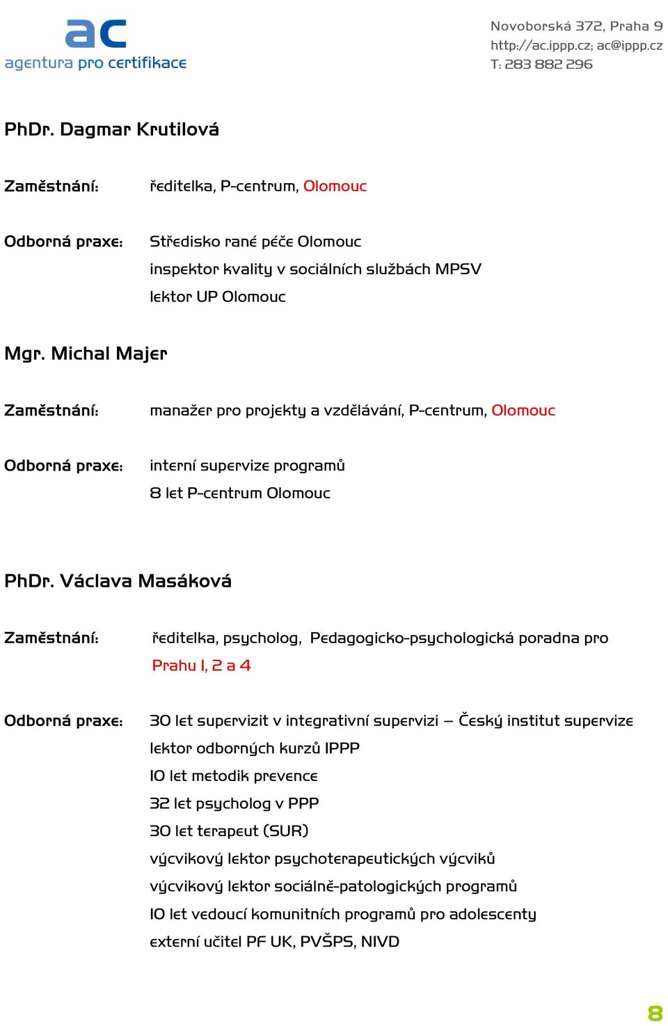 Václava Masáková ředitelka, psycholog, Pedagogicko-psychologická poradna pro Prahu 1, 2 a 4 30 let supervizit v integrativní supervizi Český institut supervize lektor odborných