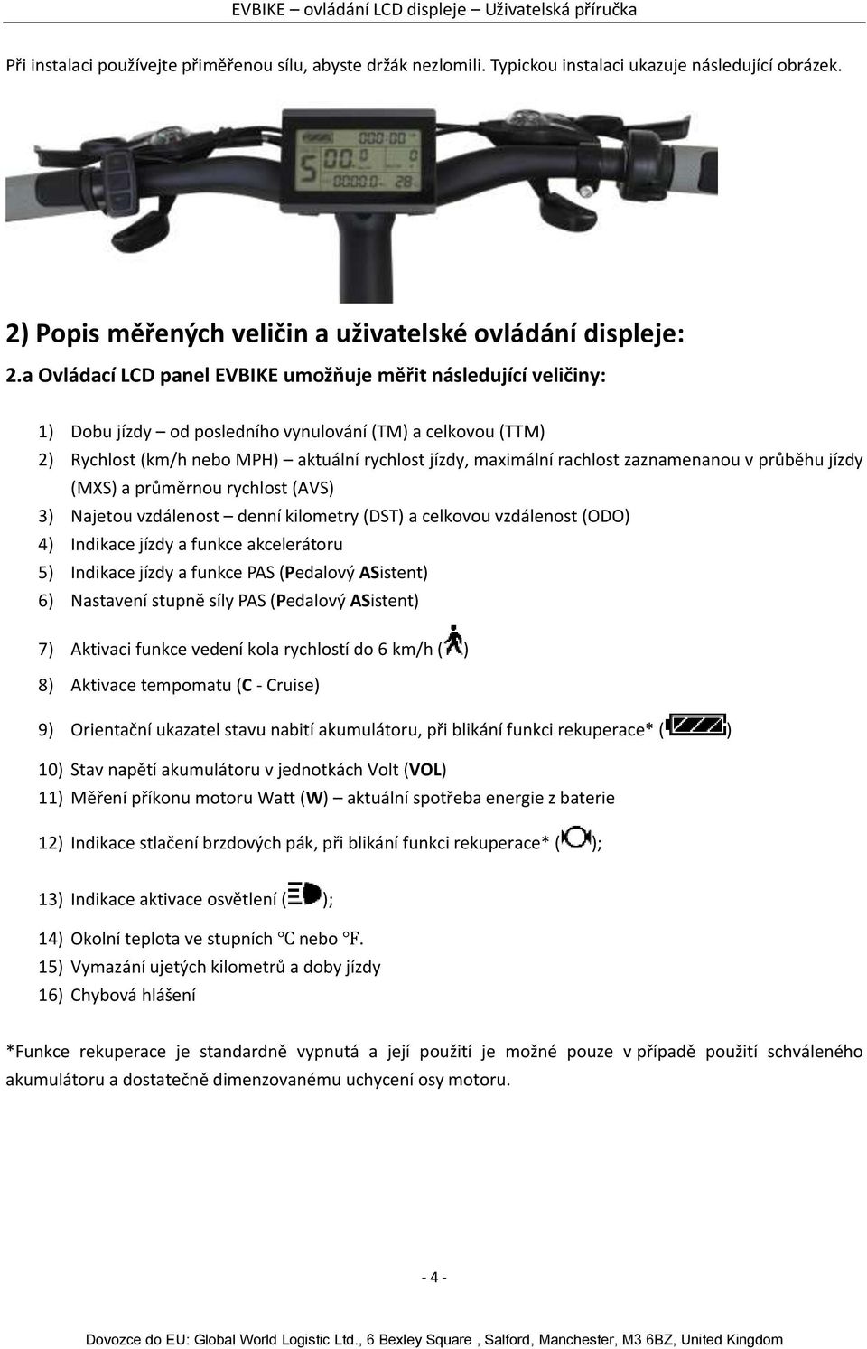 zaznamenanou v průběhu jízdy (MXS) a průměrnou rychlost (AVS) 3) Najetou vzdálenost denní kilometry (DST) a celkovou vzdálenost (ODO) 4) Indikace jízdy a funkce akcelerátoru 5) Indikace jízdy a