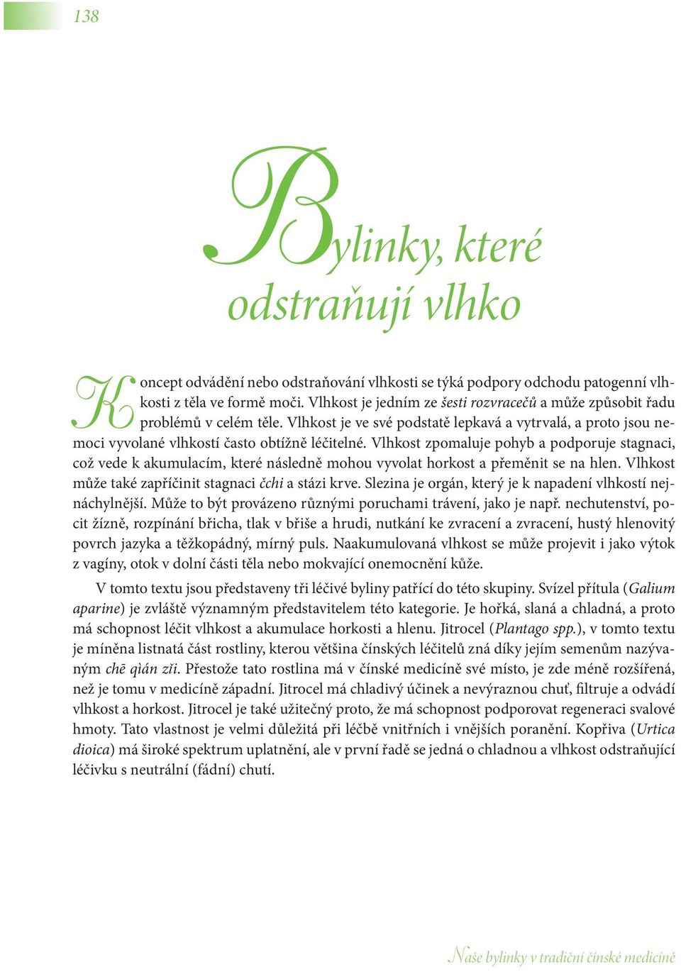 Vlhkost zpomaluje pohyb a podporuje stagnaci, což vede k akumulacím, které následně mohou vyvolat horkost a přeměnit se na hlen. Vlhkost může také zapříčinit stagnaci čchi a stázi krve.