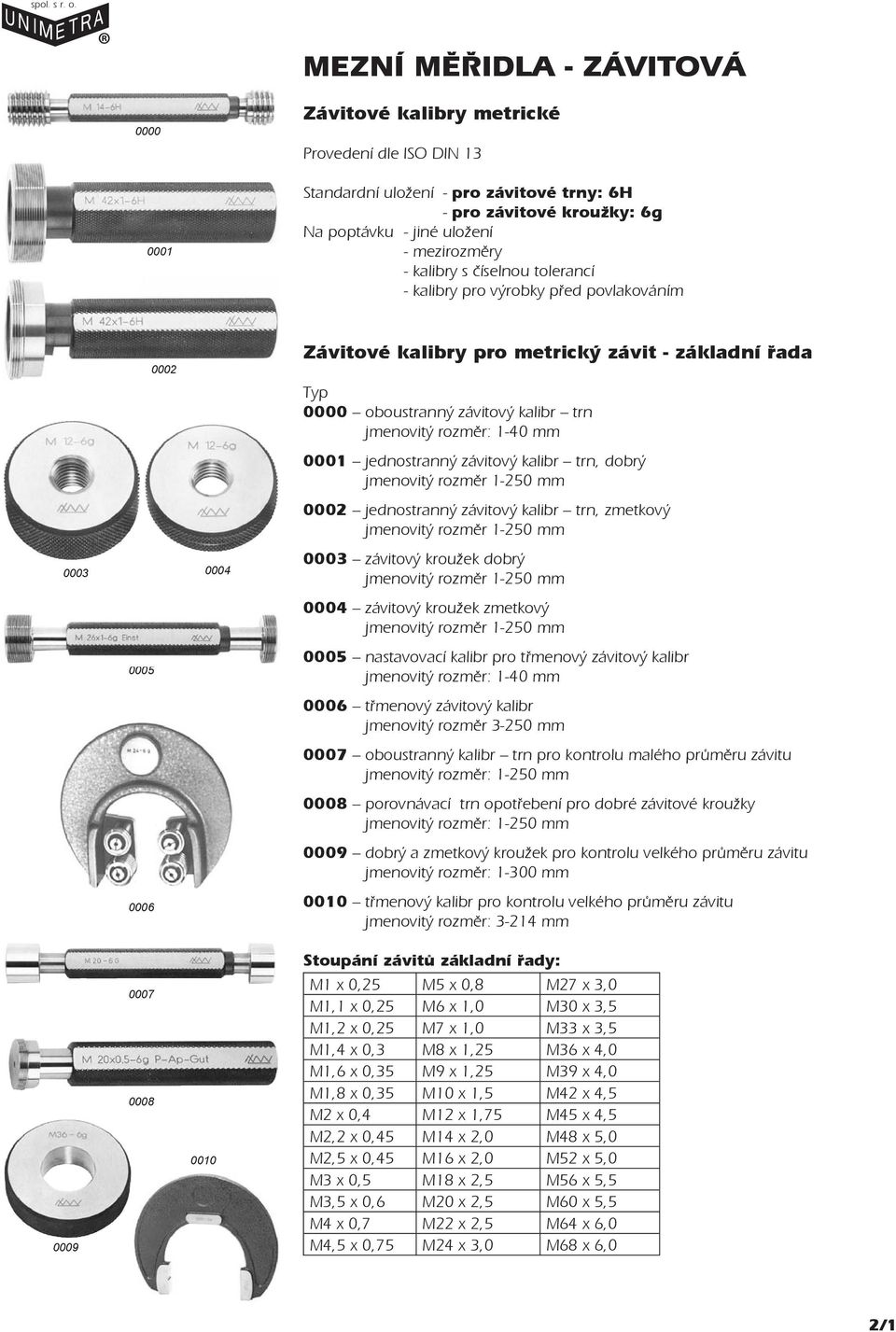 0002 jednostranný trn, 0003 0004 0003 kroužek 0004 kroužek 0005 0005 nastavovací kalibr pro třmenový jmenovitý rozměr: 1-40 mm 0006 třmenový jmenovitý rozměr 3-250 mm 0007 oboustranný kalibr trn pro