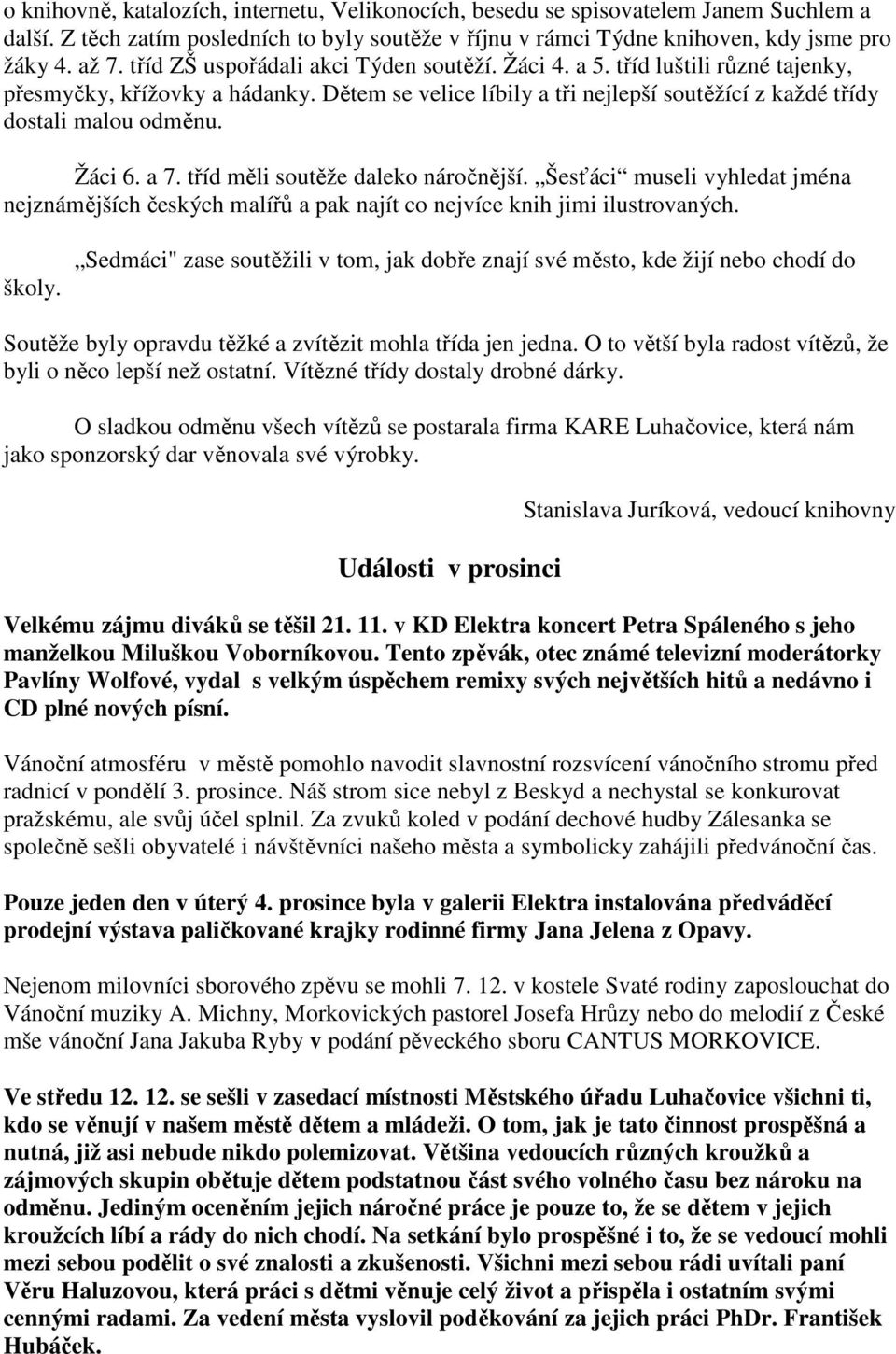 Žáci 6. a 7. tříd měli soutěže daleko náročnější. Šesťáci museli vyhledat jména nejznámějších českých malířů a pak najít co nejvíce knih jimi ilustrovaných. školy.