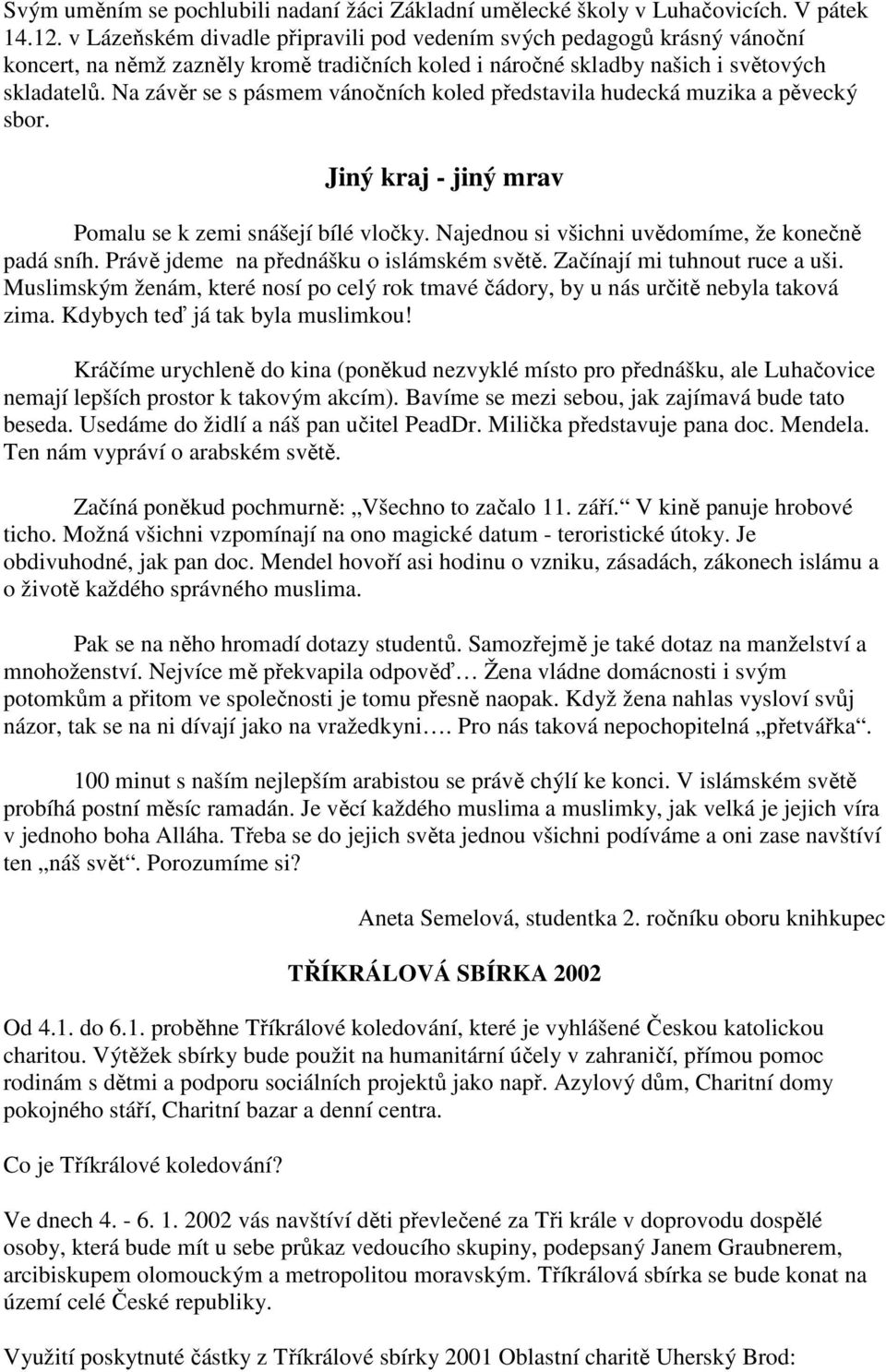 Na závěr se s pásmem vánočních koled představila hudecká muzika a pěvecký sbor. Jiný kraj - jiný mrav Pomalu se k zemi snášejí bílé vločky. Najednou si všichni uvědomíme, že konečně padá sníh.