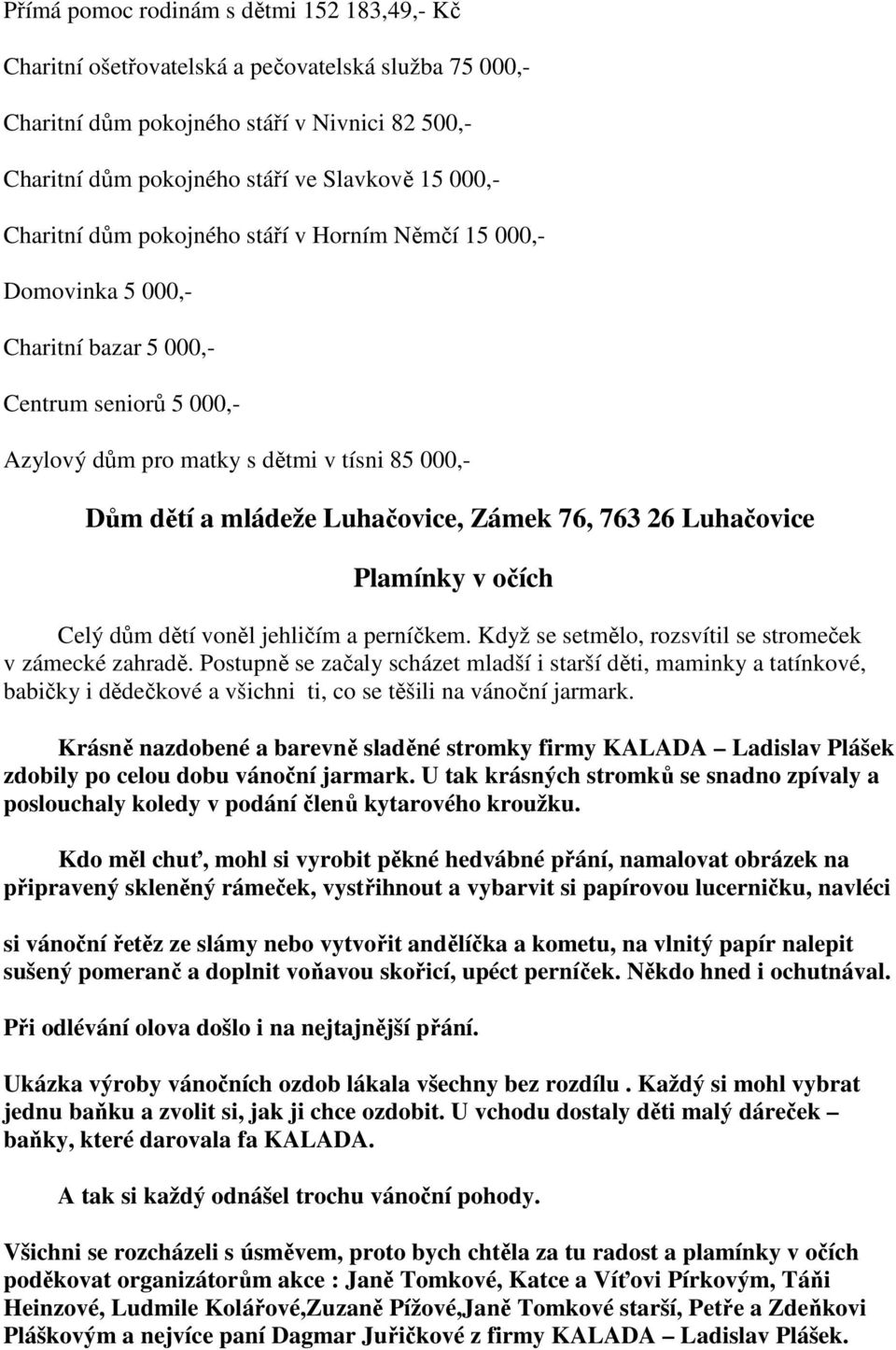 Zámek 76, 763 26 Luhačovice Plamínky v očích Celý dům dětí voněl jehličím a perníčkem. Když se setmělo, rozsvítil se stromeček v zámecké zahradě.