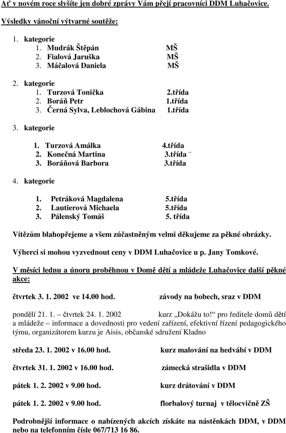 třída 1. Petráková Magdalena 5.třída 2. Lautierová Michaela 5.třída 3. Pálenský Tomáš 5. třída Vítězům blahopřejeme a všem zúčastněným velmi děkujeme za pěkné obrázky.