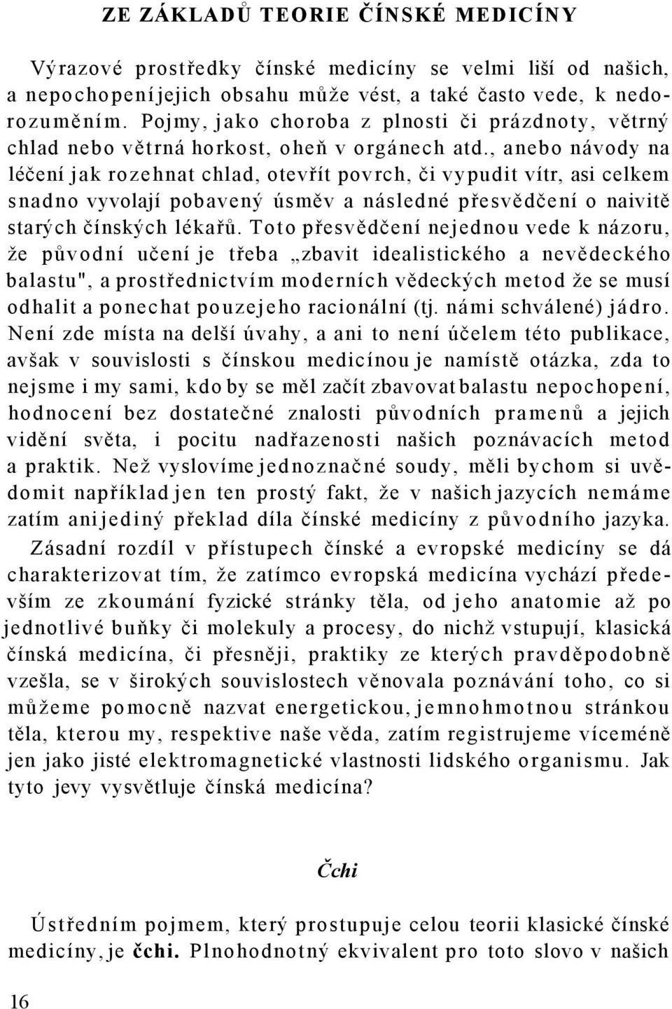 , anebo návody na léčení jak rozehnat chlad, otevřít povrch, či vypudit vítr, asi celkem snadno vyvolají pobavený úsměv a následné přesvědčení o naivitě starých čínských lékařů.