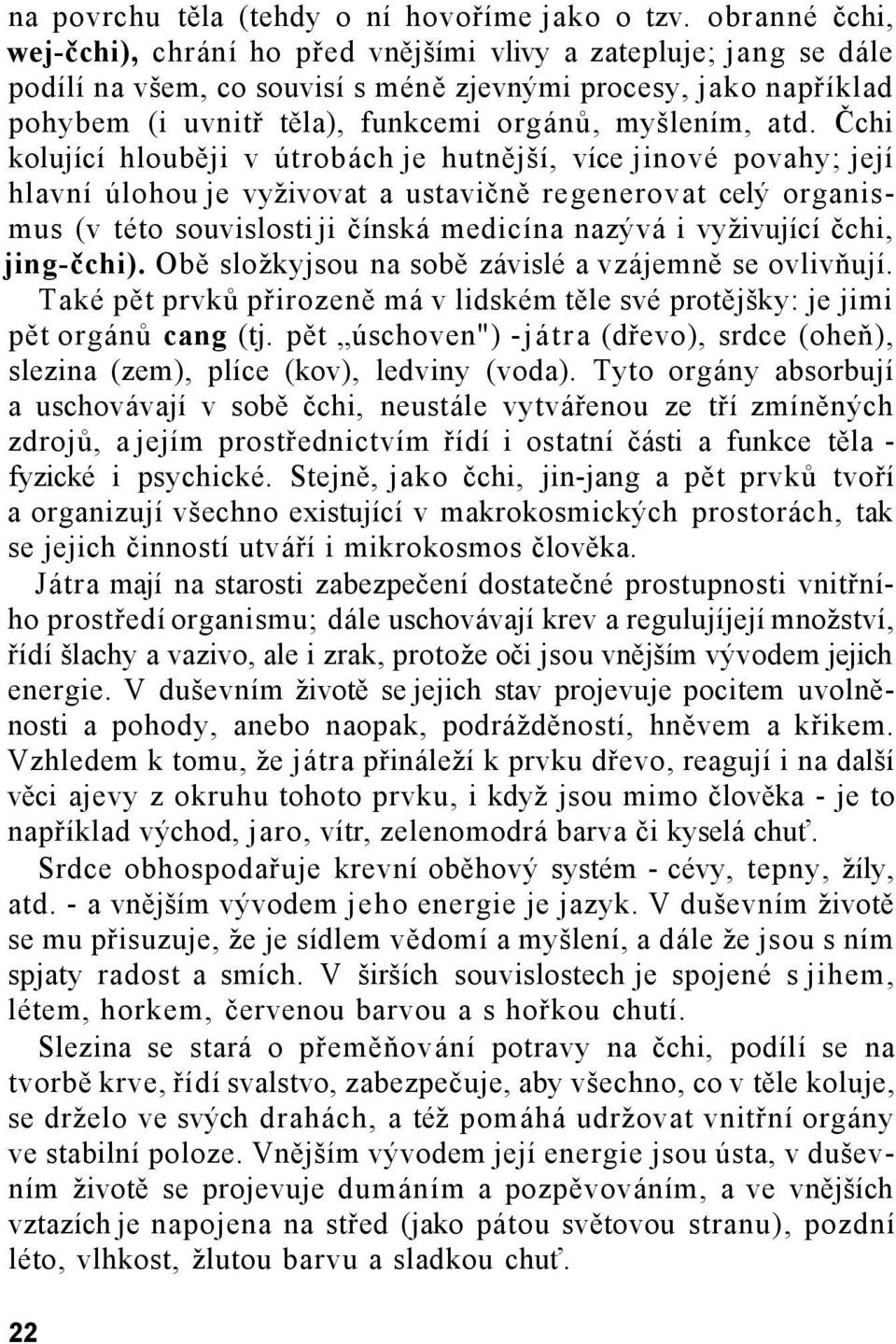 atd. Čchi kolující hlouběji v útrobách je hutnější, více jinové povahy; její hlavní úlohou je vyživovat a ustavičně regenerovat celý organismus (v této souvislosti ji čínská medicína nazývá i