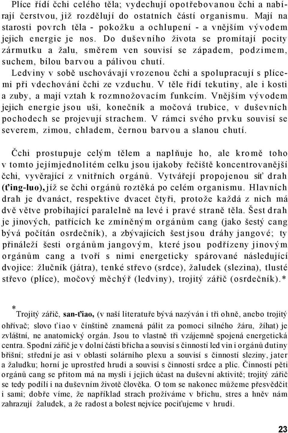 Do duševního života se promítají pocity zármutku a žalu, směrem ven souvisí se západem, podzimem, suchem, bílou barvou a pálivou chutí.