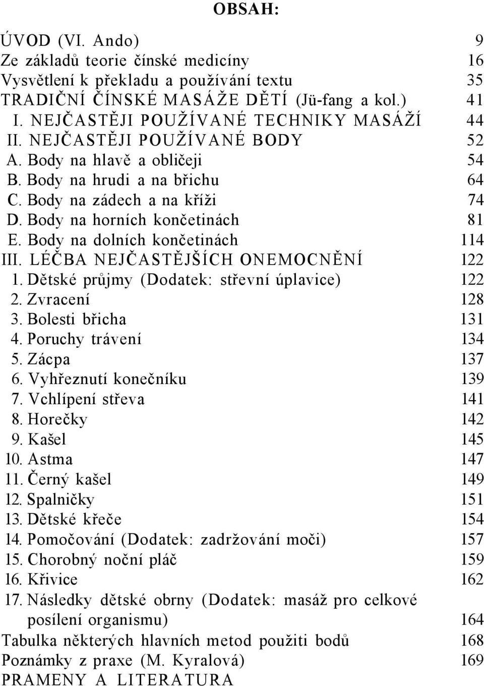 LÉČBA NEJČASTĚJŠÍCH ONEMOCNĚNÍ 122 1. Dětské průjmy (Dodatek: střevní úplavice) 122 2. Zvracení 128 3. Bolesti břicha 131 4. Poruchy trávení 134 5. Zácpa 137 6. Vyhřeznutí konečníku 139 7.