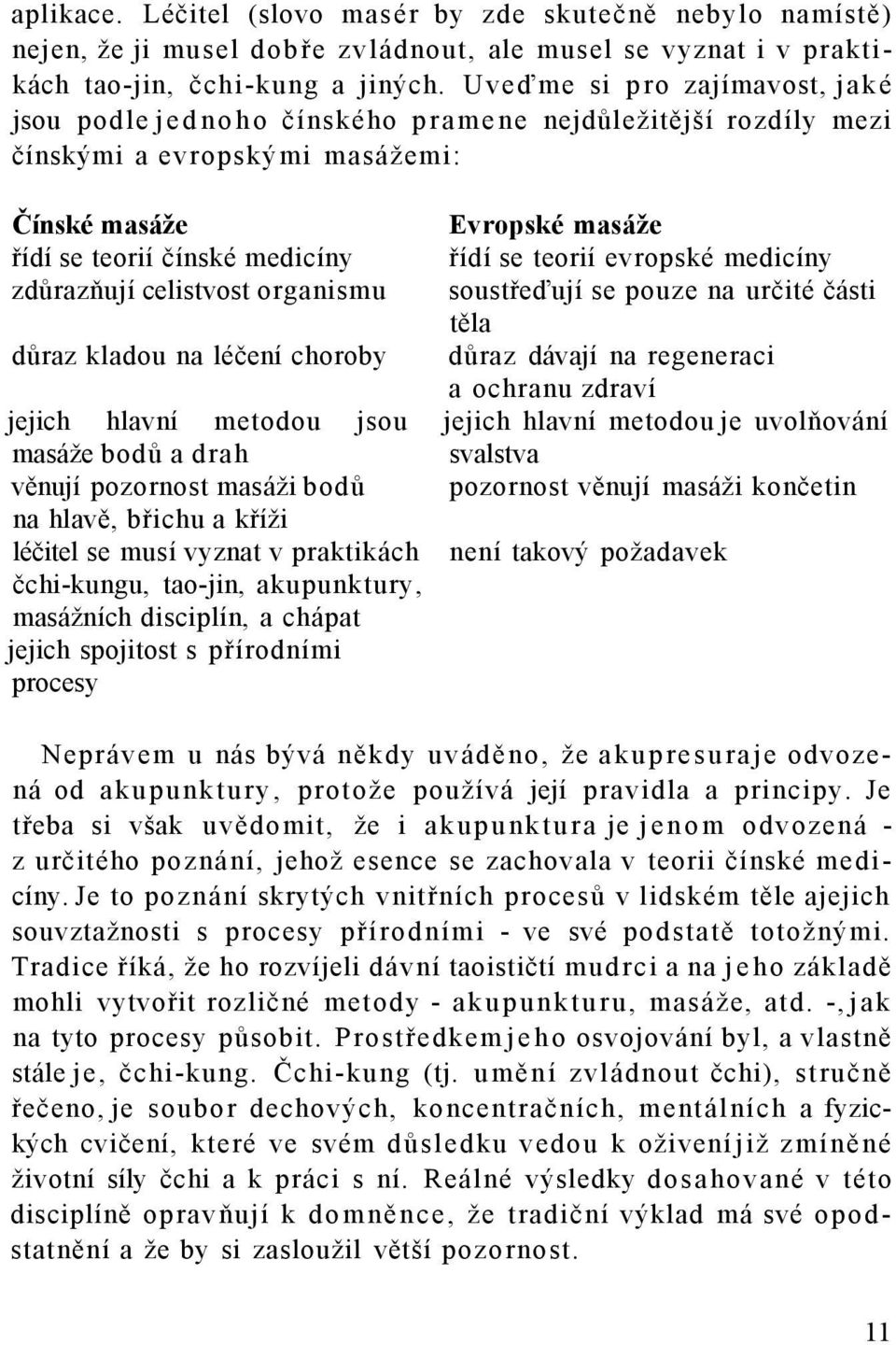 teorií evropské medicíny zdůrazňují celistvost organismu soustřeďují se pouze na určité části těla důraz kladou na léčení choroby důraz dávají na regeneraci a ochranu zdraví jejich hlavní metodou