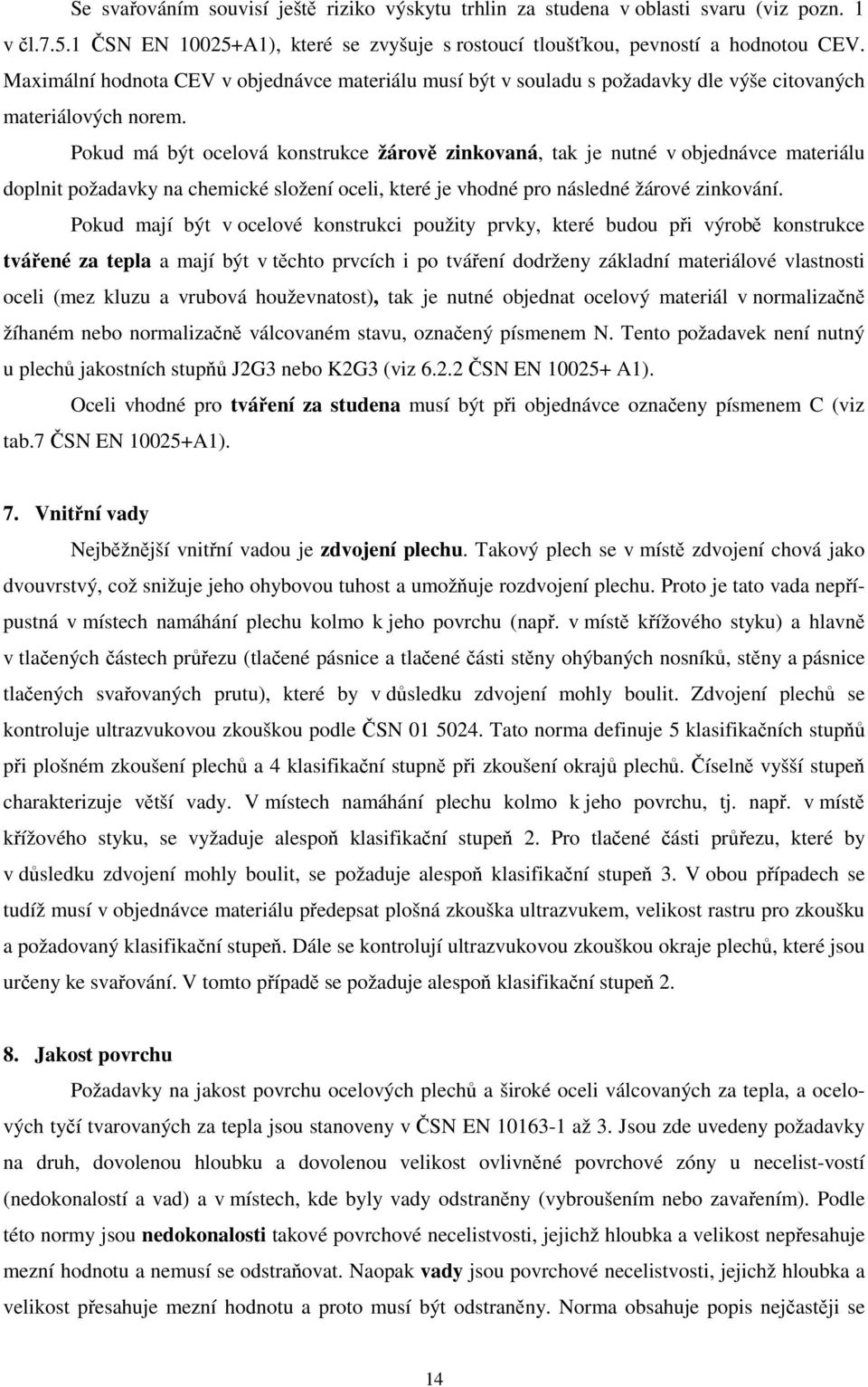 Pokud má být ocelová konstrukce žárově zinkovaná, tak je nutné v objednávce materiálu doplnit požadavky na chemické složení oceli, které je vhodné pro následné žárové zinkování.