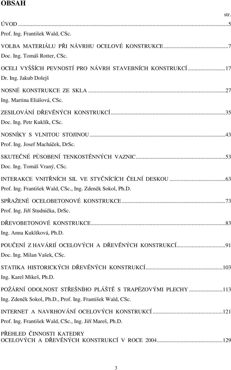 SKUTEČNÉ PŮSOBENÍ TENKOSTĚNNÝCH VAZNIC...53 Doc. Ing. Tomáš Vraný, CSc. INTERAKCE VNITŘNÍCH SIL VE STYČNÍCÍCH ČELNÍ DESKOU...63 Prof. Ing. František Wald, CSc., Ing. Zdeněk Sokol, Ph.D. SPŘAŽENÉ OCELOBETONOVÉ KONSTRUKCE.