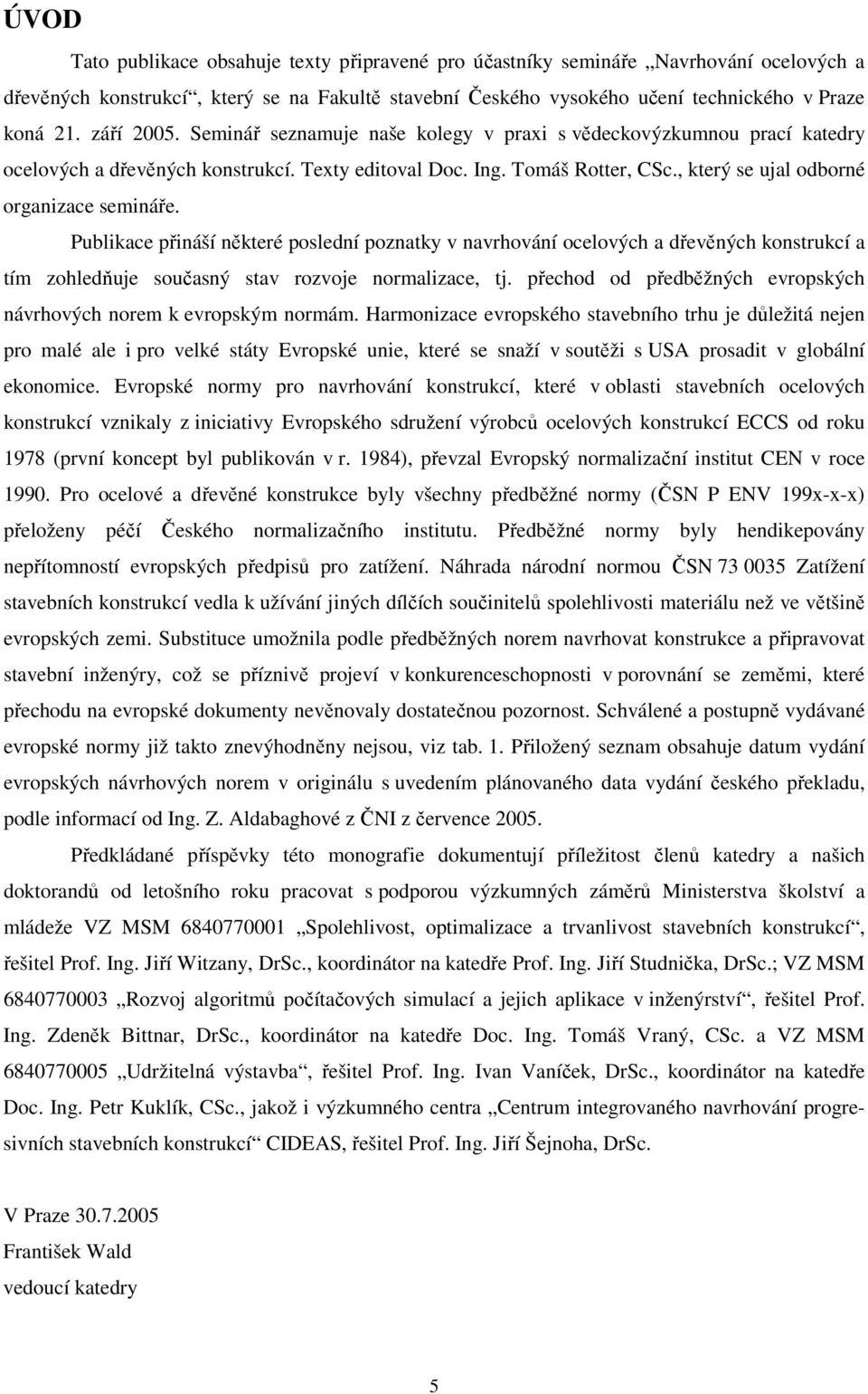 , který se ujal odborné organizace semináře. Publikace přináší některé poslední poznatky v navrhování ocelových a dřevěných konstrukcí a tím zohledňuje současný stav rozvoje normalizace, tj.