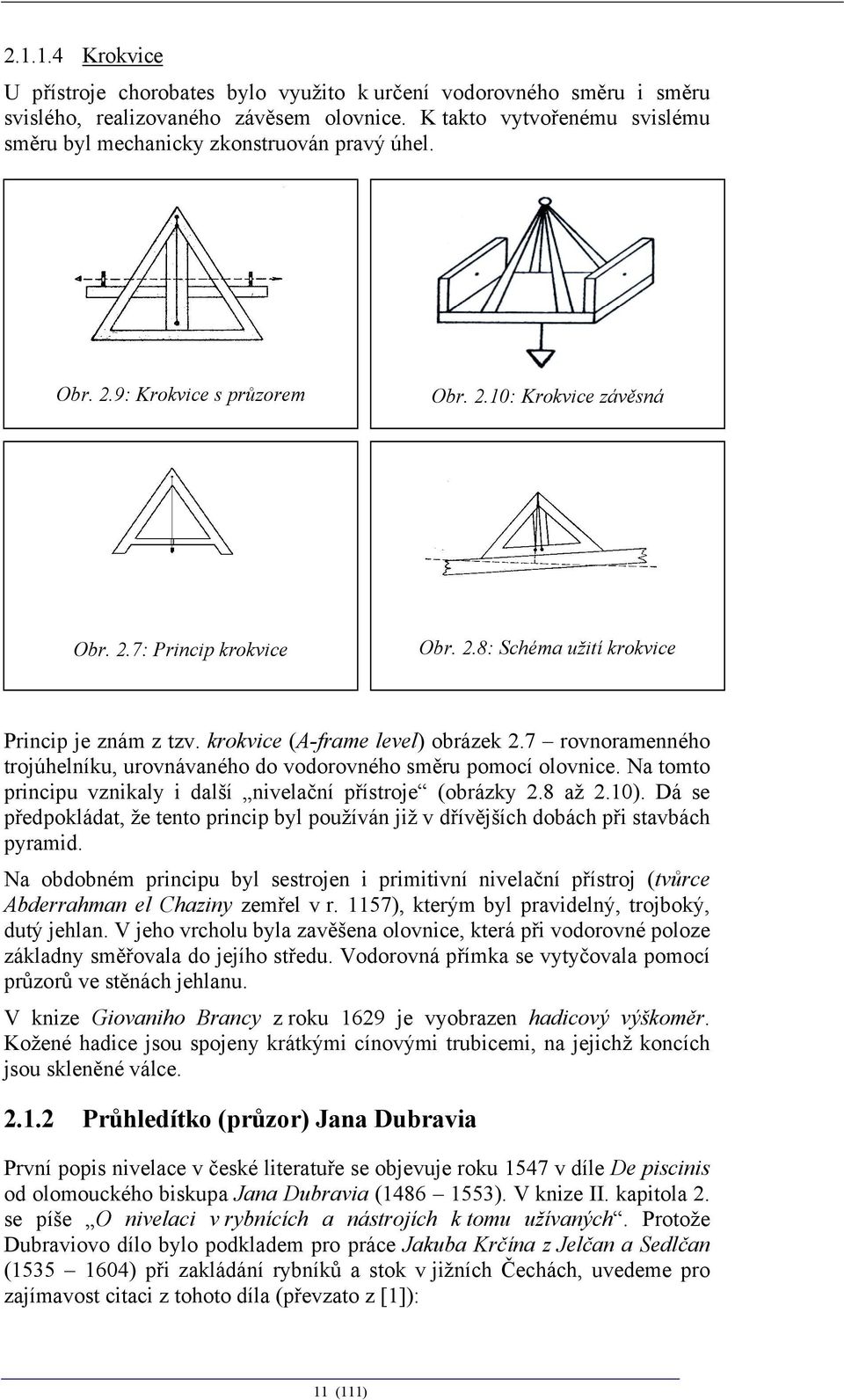 krokvice (A-frame level) obrázek 2.7 rovnoramenného trojúhelníku, urovnávaného do vodorovného směru pomocí olovnice. Na tomto principu vznikaly i další nivelační přístroje (obrázky 2.8 až 2.10).