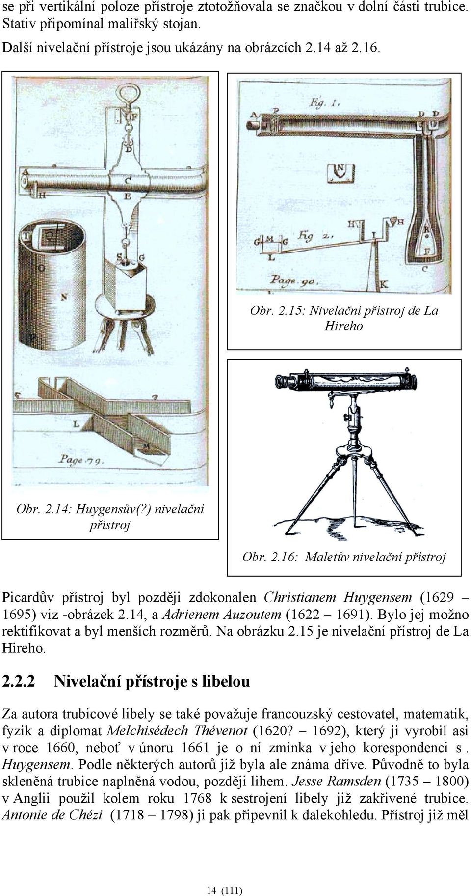 14, a Adrienem Auzoutem (1622 1691). Bylo jej možno rektifikovat a byl menších rozměrů. Na obrázku 2.15 je nivelační přístroj de La Hireho. 2.2.2 Nivelační přístroje s libelou Za autora trubicové libely se také považuje francouzský cestovatel, matematik, fyzik a diplomat Melchisédech Thévenot (1620?