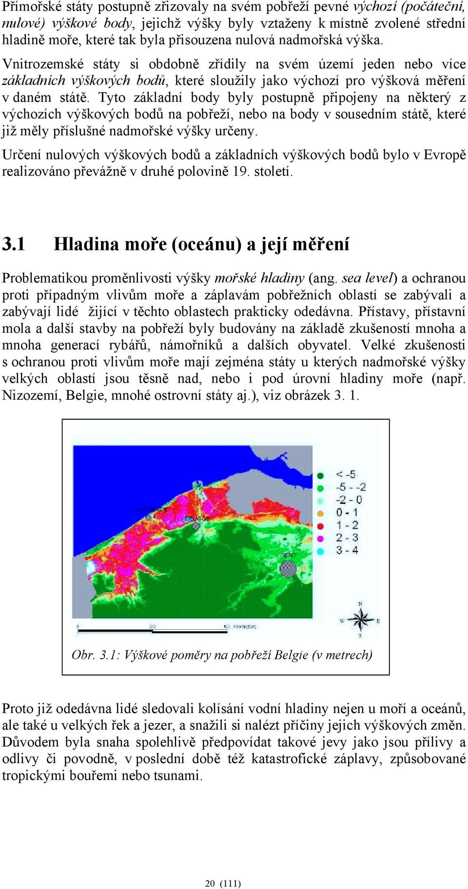 Tyto základní body byly postupně připojeny na některý z výchozích výškových bodů na pobřeží, nebo na body v sousedním státě, které již měly příslušné nadmořské výšky určeny.