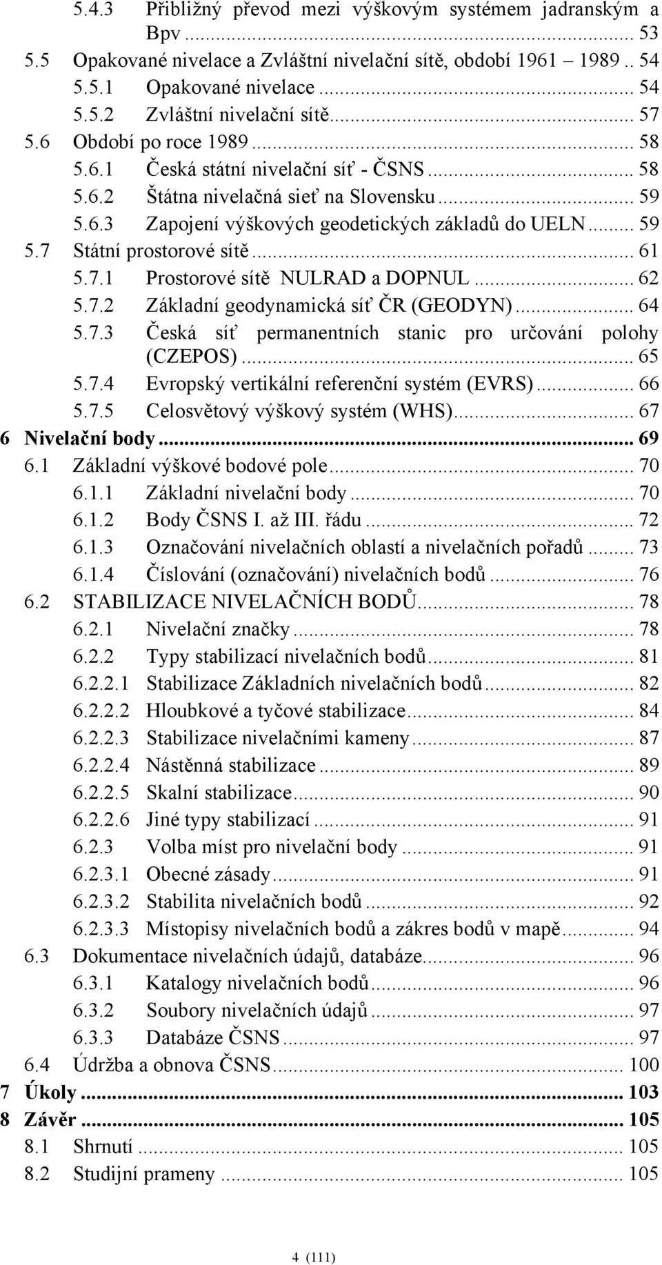 .. 61 5.7.1 Prostorové sítě NULRAD a DOPNUL... 62 5.7.2 Základní geodynamická síť ČR (GEODYN)... 64 5.7.3 Česká síť permanentních stanic pro určování polohy (CZEPOS)... 65 5.7.4 Evropský vertikální referenční systém (EVRS).