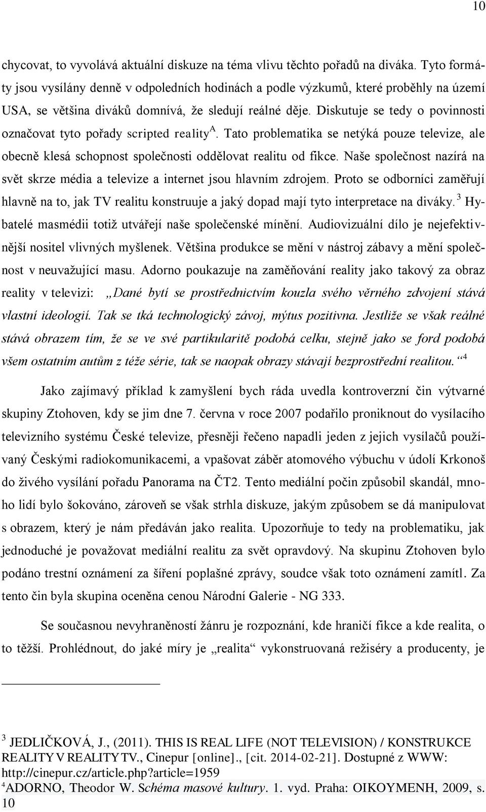 Diskutuje se tedy o povinnosti označovat tyto pořady scripted reality A. Tato problematika se netýká pouze televize, ale obecně klesá schopnost společnosti oddělovat realitu od fikce.