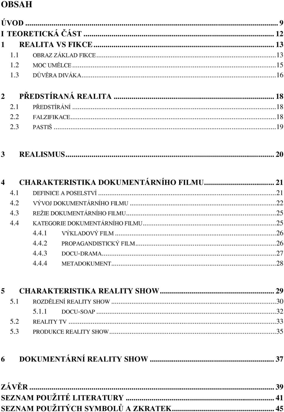 4 KATEGORIE DOKUMENTÁRNÍHO FILMU... 25 4.4.1 VÝKLADOVÝ FILM... 26 4.4.2 PROPAGANDISTICKÝ FILM... 26 4.4.3 DOCU-DRAMA... 27 4.4.4 METADOKUMENT... 28 5 CHARAKTERISTIKA REALITY SHOW... 29 5.