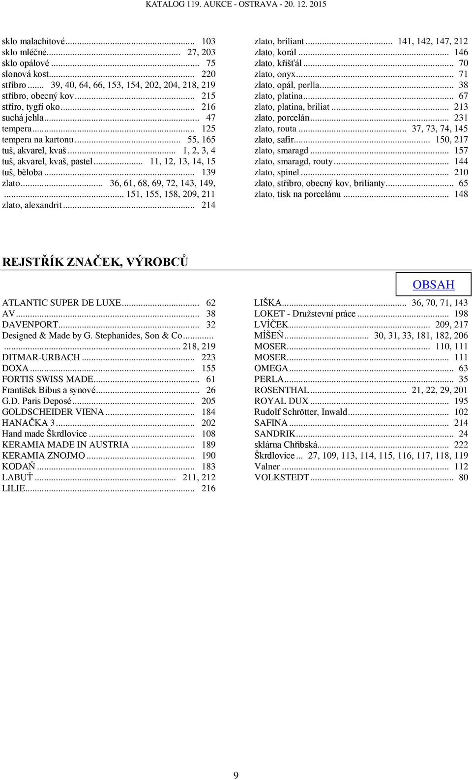 .. 36, 61, 68, 69, 72, 143, 149,... 151, 155, 158, 209, 211 zlato, alexandrit... 214 zlato, briliant... 141, 142, 147, 212 zlato, korál... 146 zlato, křišťál... 70 zlato, onyx... 71 zlato, opál, perlla.