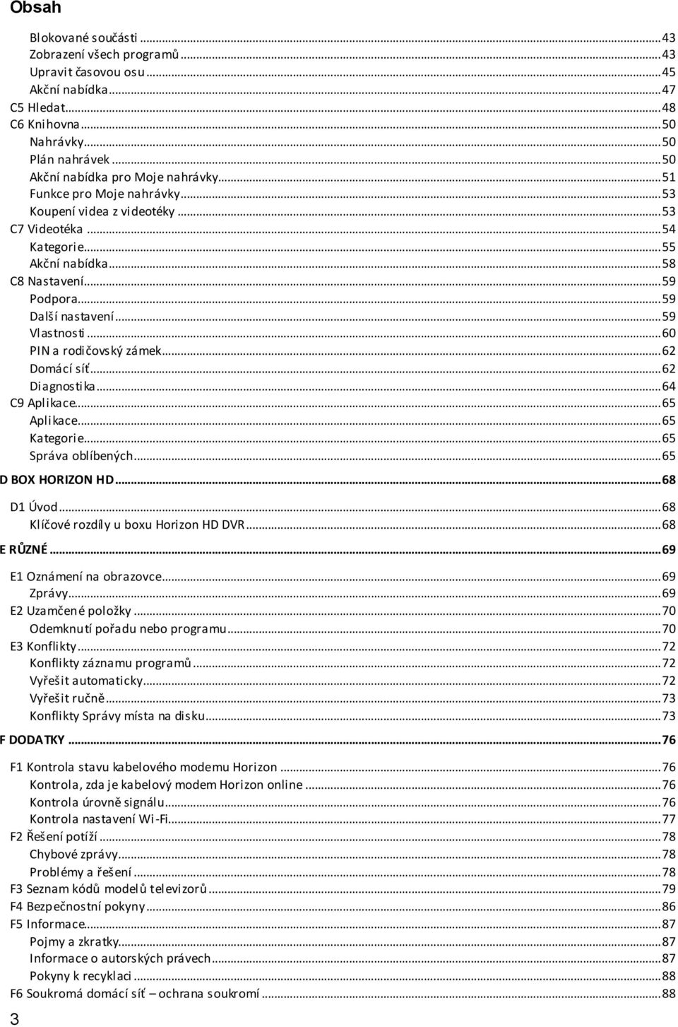 .. 59 Další nastavení... 59 Vlastnosti... 60 PIN a rodičovský zámek... 62 Domácí síť... 62 Diagnostika... 64 C9 Aplikace... 65 Aplikace... 65 Kategorie... 65 Správa oblíbených... 65 D BOX HORIZON HD.