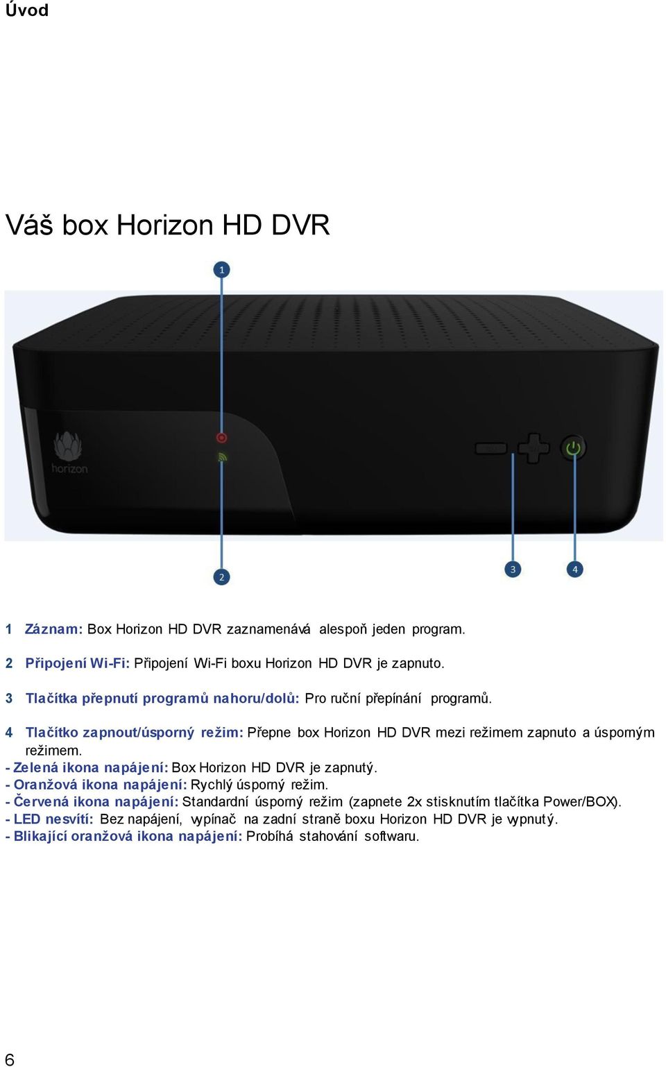 4 Tlačítko zapnout/úsporný režim: Přepne box Horizon HD DVR mezi režimem zapnuto a úsporným režimem. - Zelená ikona napájení: Box Horizon HD DVR je zapnutý.