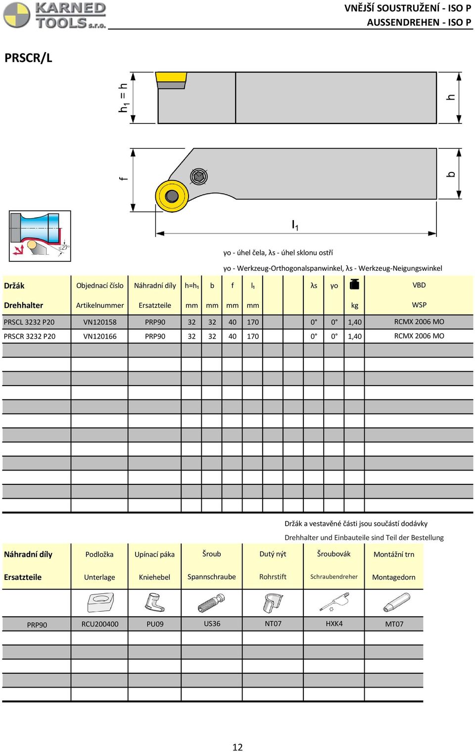 VN120166 PRP90 32 32 40 170 0 0 1,40 RCMX 2006 MO RCMX 2006 MO Držák a vestavěné části jsou součástí dodávky Drehhalter und Einbauteile sind Teil der Bestellung Náhradní