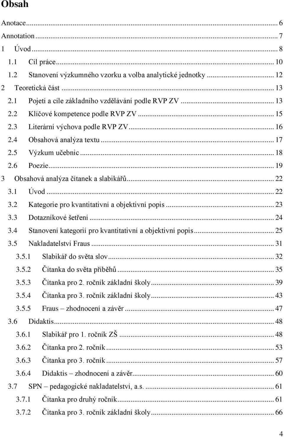 6 Poezie... 19 3 Obsahová analýza čítanek a slabikářů... 22 3.1 Úvod... 22 3.2 Kategorie pro kvantitativní a objektivní popis... 23 3.3 Dotazníkové šetření... 24 3.