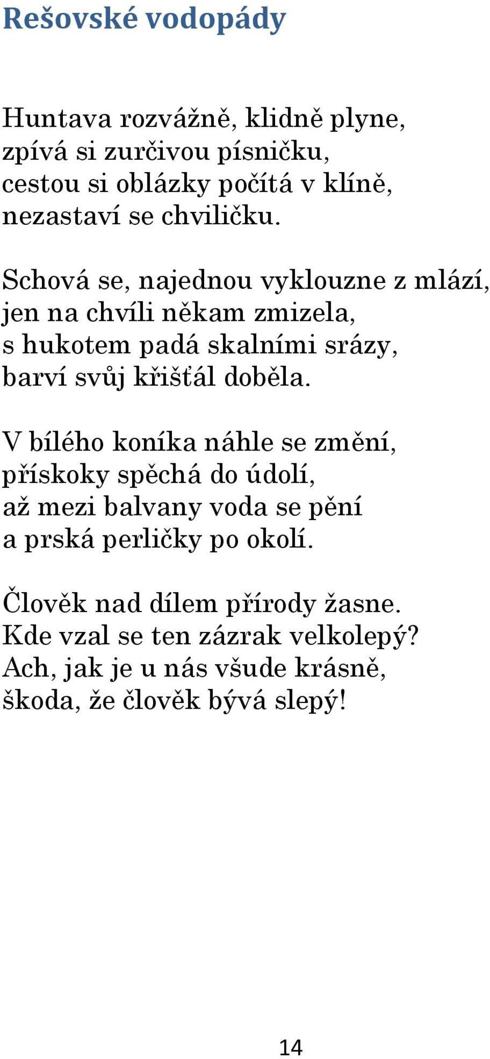 Schová se, najednou vyklouzne z mlází, jen na chvíli někam zmizela, s hukotem padá skalními srázy, barví svůj křišťál doběla.