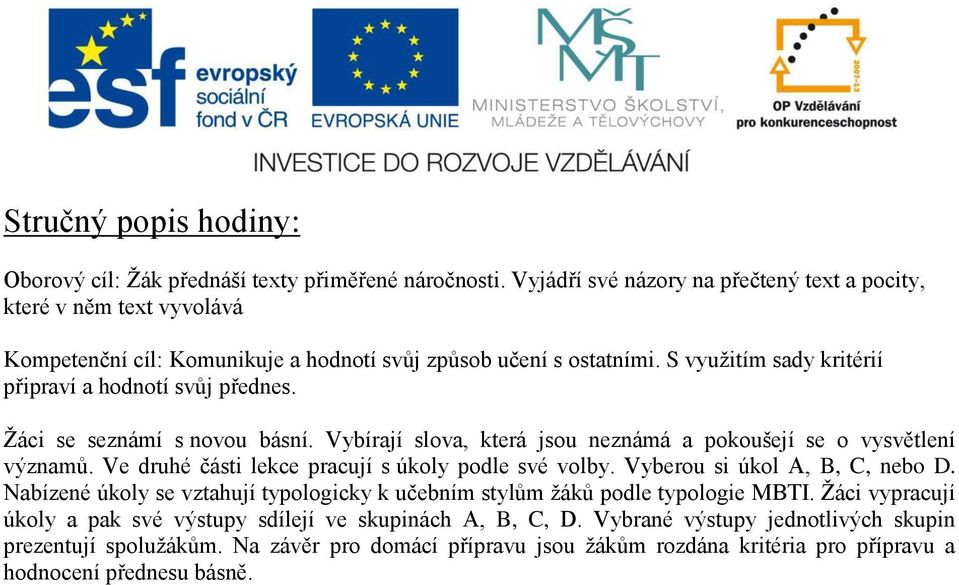 S využitím sady kritérií připraví a hodnotí svůj přednes. Žáci se seznámí s novou básní. Vybírají slova, která jsou neznámá a pokoušejí se o vysvětlení významů.