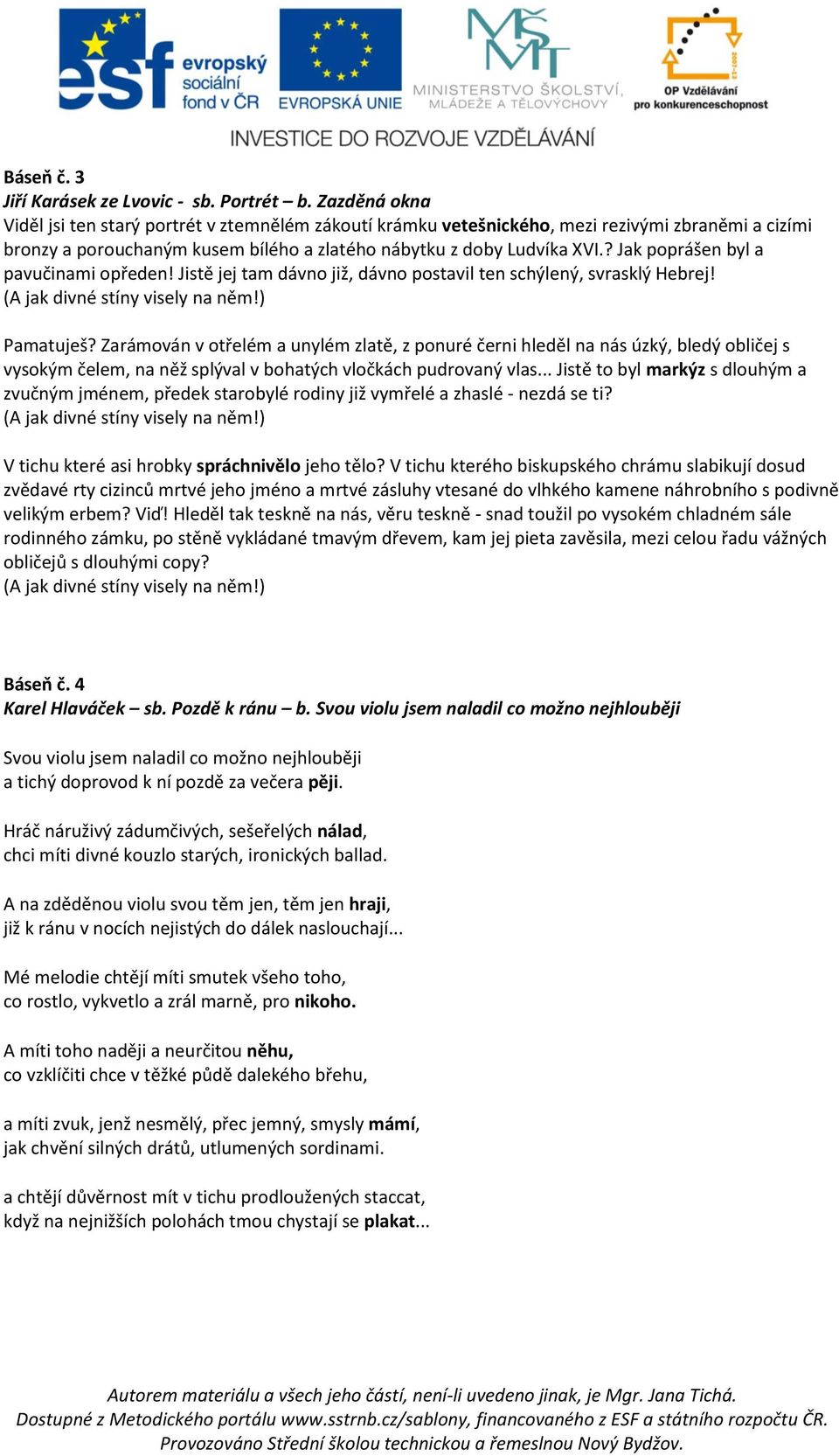 ? Jak poprášen byl a pavučinami opředen! Jistě jej tam dávno již, dávno postavil ten schýlený, svrasklý Hebrej! (A jak divné stíny visely na něm!) Pamatuješ?