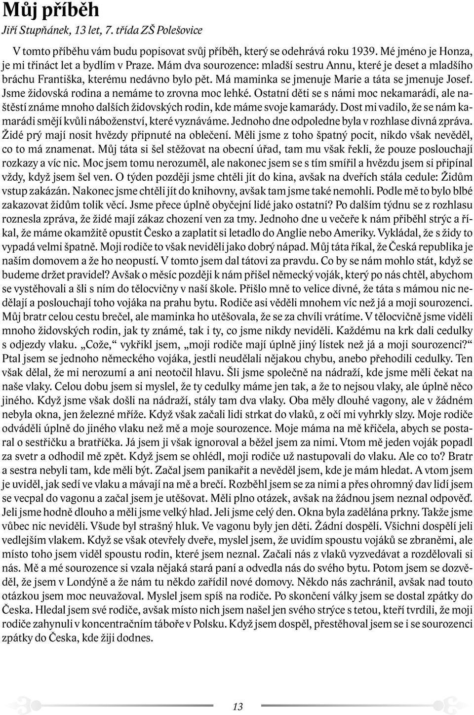 Jsme židovská rodina a nemáme to zrovna moc lehké. Ostatní děti se s námi moc nekamarádí, ale naštěstí známe mnoho dalších židovských rodin, kde máme svoje kamarády.