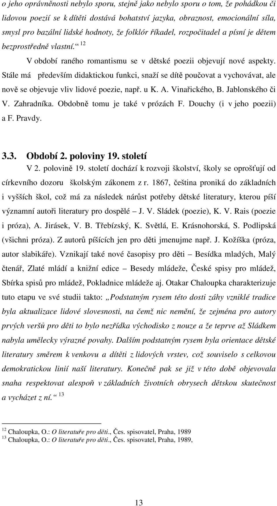 Stále má především didaktickou funkci, snaží se dítě poučovat a vychovávat, ale nově se objevuje vliv lidové poezie, např. u K. A. Vinařického, B. Jablonského či V. Zahradníka.