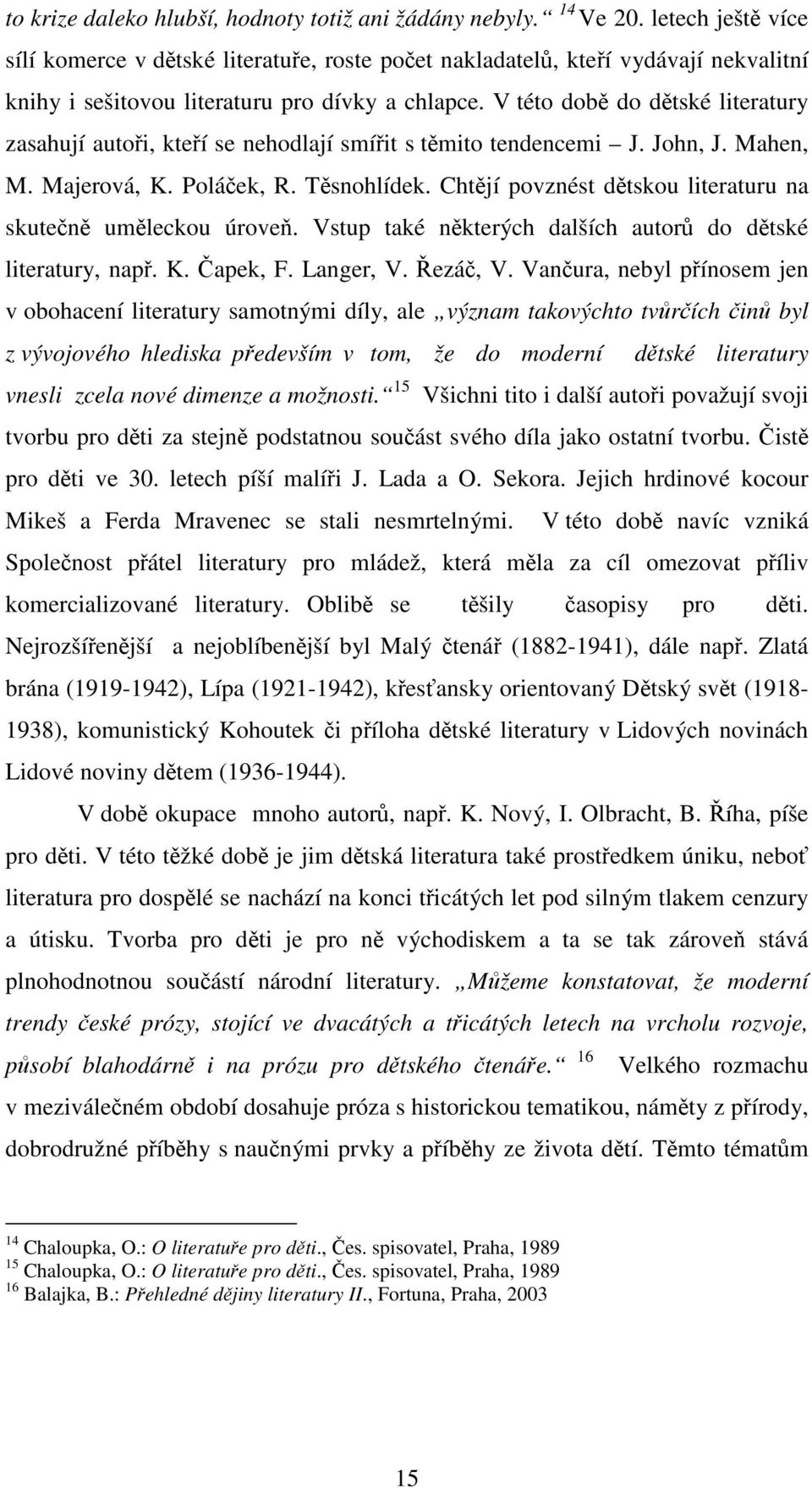 V této době do dětské literatury zasahují autoři, kteří se nehodlají smířit s těmito tendencemi J. John, J. Mahen, M. Majerová, K. Poláček, R. Těsnohlídek.